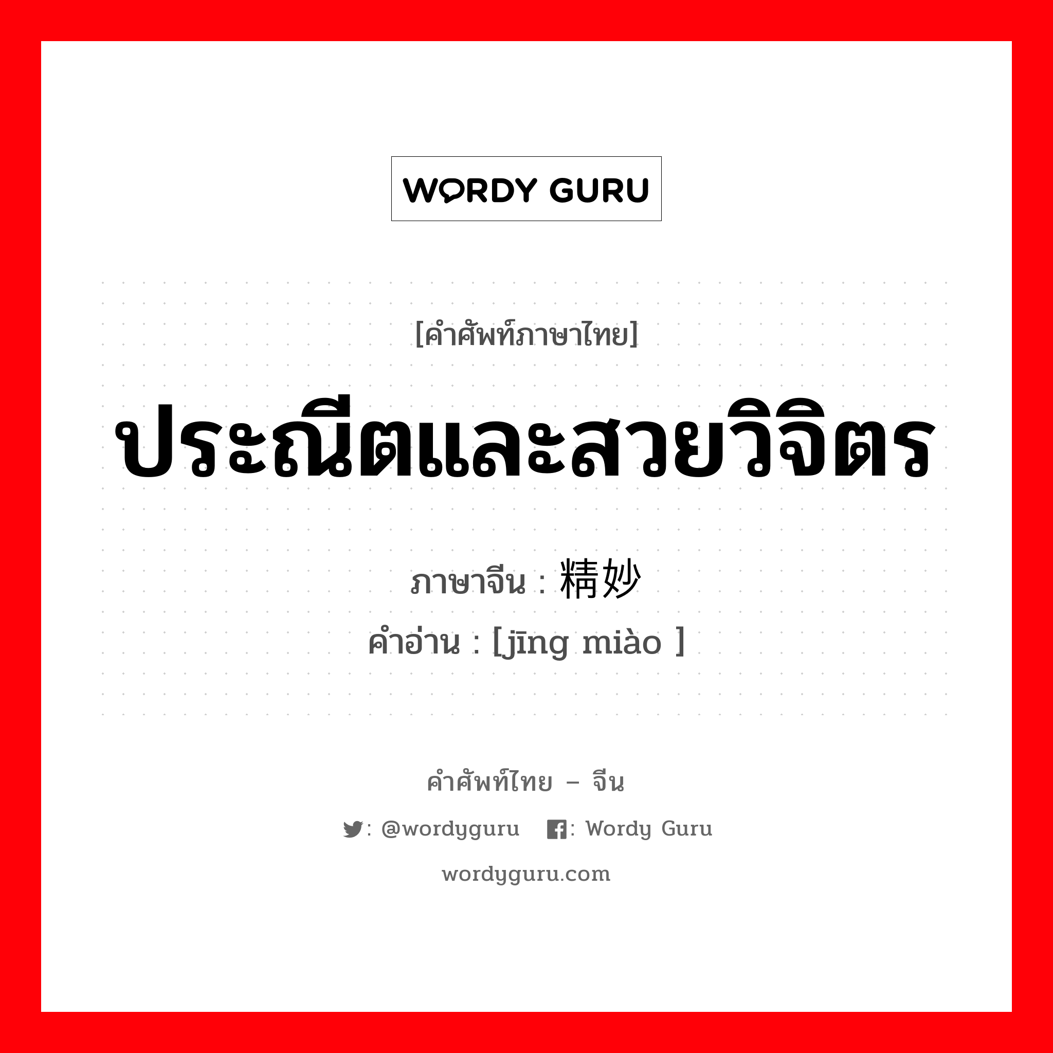 ประณีตและสวยวิจิตร ภาษาจีนคืออะไร, คำศัพท์ภาษาไทย - จีน ประณีตและสวยวิจิตร ภาษาจีน 精妙 คำอ่าน [jīng miào ]