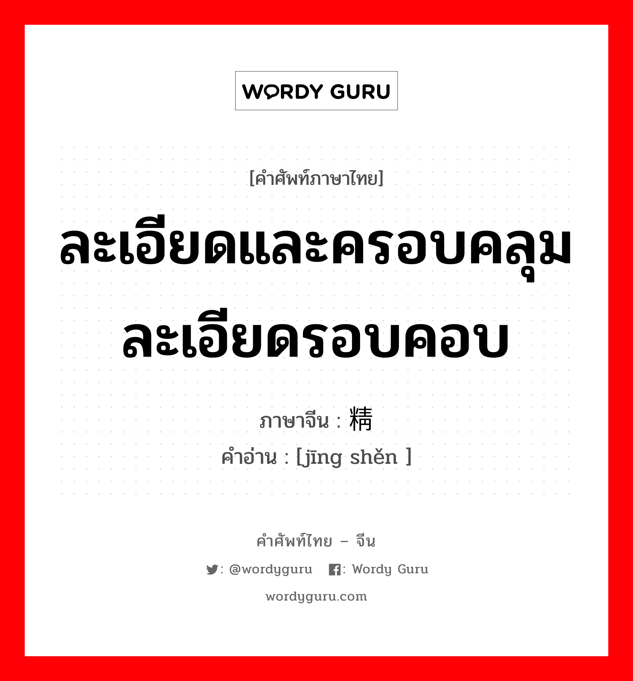 ละเอียดและครอบคลุมละเอียดรอบคอบ ภาษาจีนคืออะไร, คำศัพท์ภาษาไทย - จีน ละเอียดและครอบคลุมละเอียดรอบคอบ ภาษาจีน 精审 คำอ่าน [jīng shěn ]