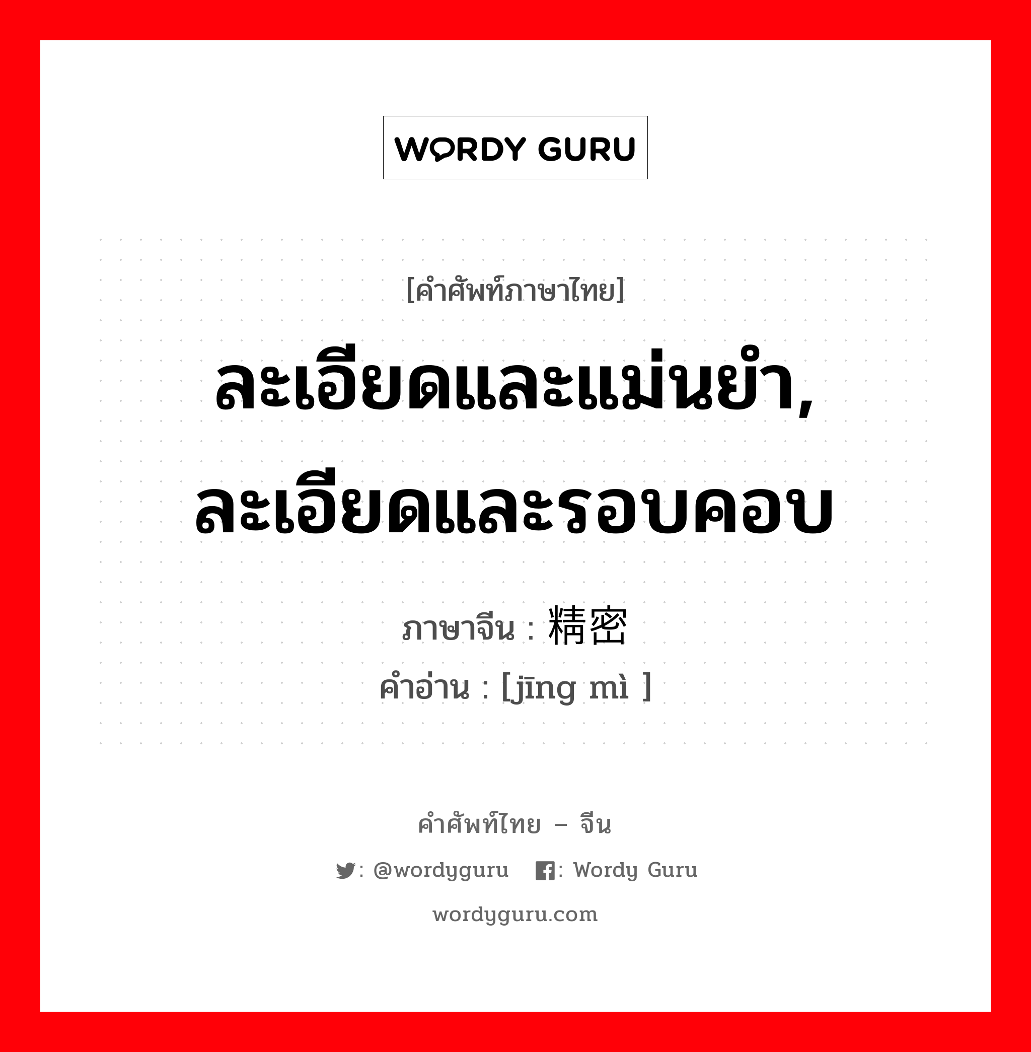 ละเอียดและแม่นยำ, ละเอียดและรอบคอบ ภาษาจีนคืออะไร, คำศัพท์ภาษาไทย - จีน ละเอียดและแม่นยำ, ละเอียดและรอบคอบ ภาษาจีน 精密 คำอ่าน [jīng mì ]