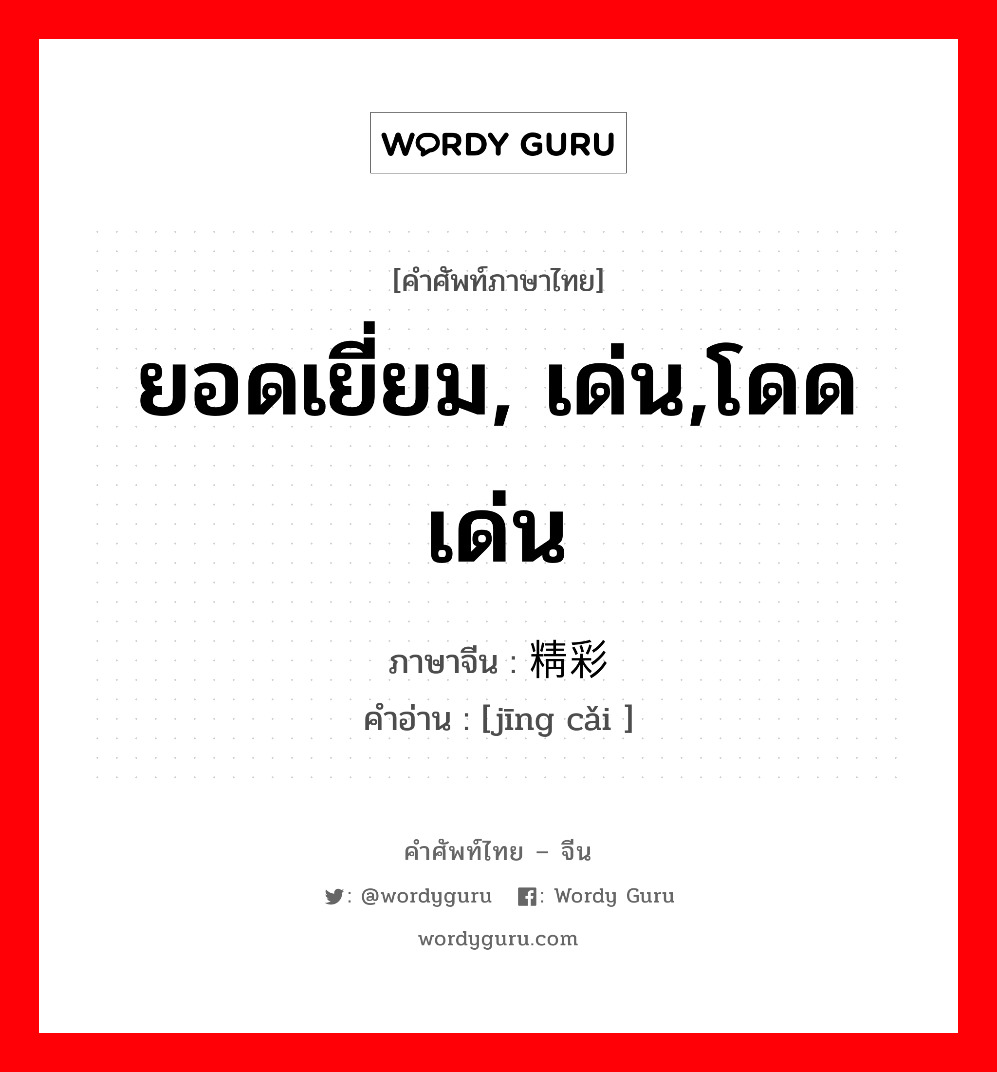 ยอดเยี่ยม, เด่น,โดดเด่น ภาษาจีนคืออะไร, คำศัพท์ภาษาไทย - จีน ยอดเยี่ยม, เด่น,โดดเด่น ภาษาจีน 精彩 คำอ่าน [jīng cǎi ]