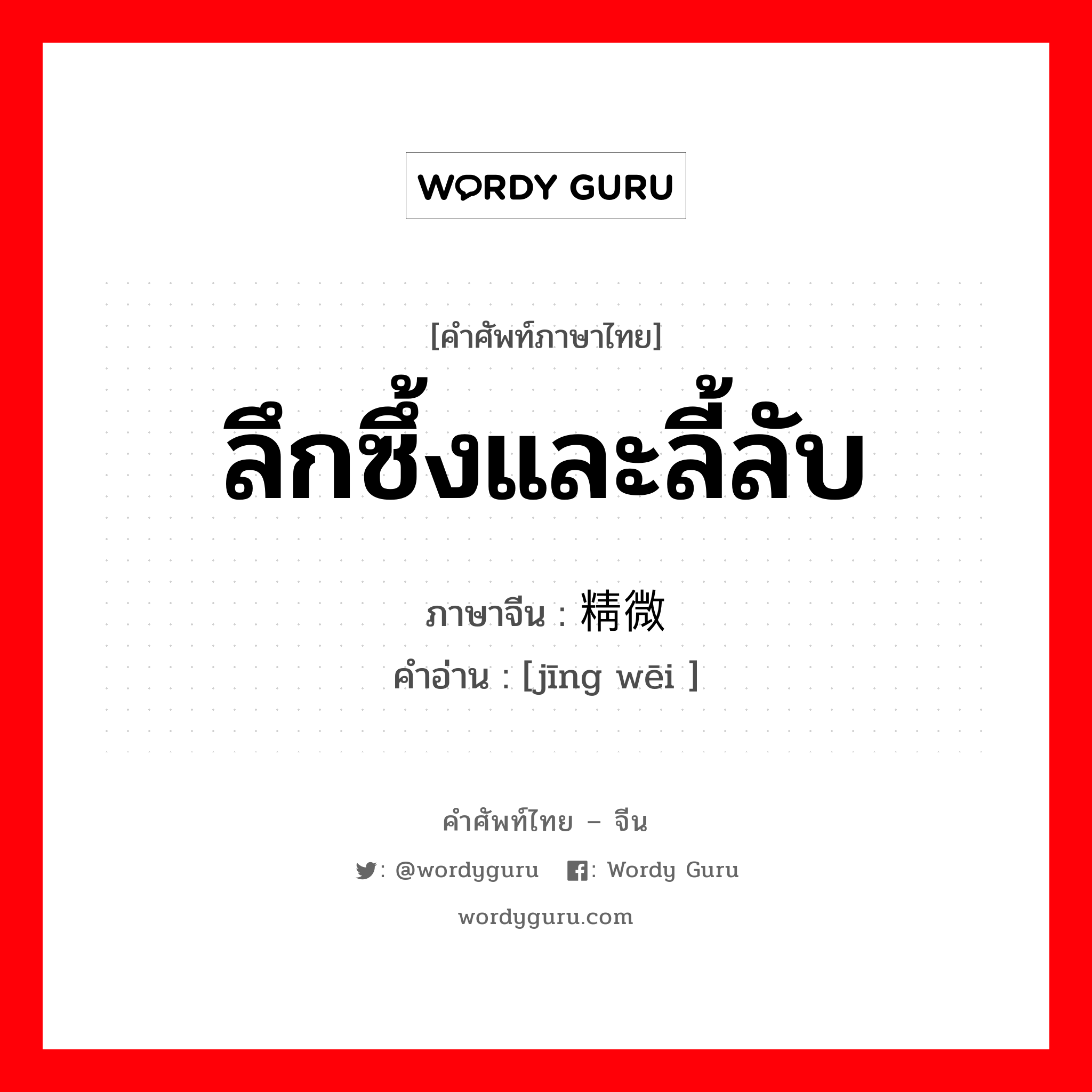 ลึกซึ้งและลี้ลับ ภาษาจีนคืออะไร, คำศัพท์ภาษาไทย - จีน ลึกซึ้งและลี้ลับ ภาษาจีน 精微 คำอ่าน [jīng wēi ]