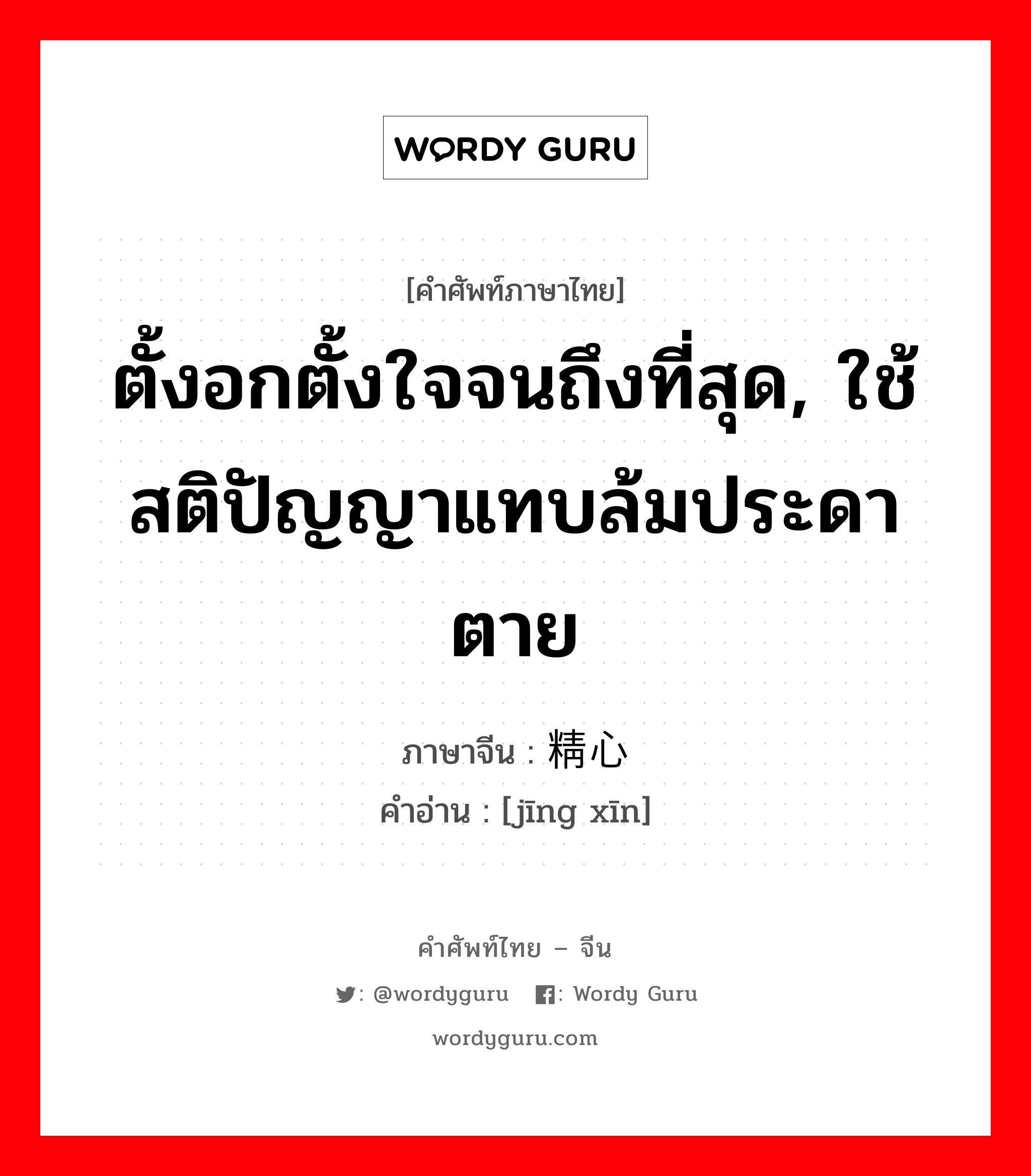 ตั้งอกตั้งใจจนถึงที่สุด, ใช้สติปัญญาแทบล้มประดาตาย ภาษาจีนคืออะไร, คำศัพท์ภาษาไทย - จีน ตั้งอกตั้งใจจนถึงที่สุด, ใช้สติปัญญาแทบล้มประดาตาย ภาษาจีน 精心 คำอ่าน [jīng xīn]