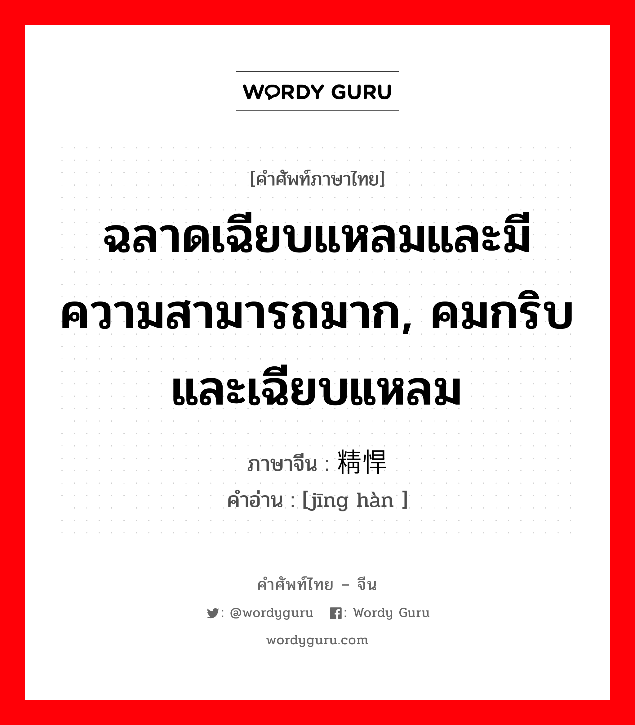 ฉลาดเฉียบแหลมและมีความสามารถมาก, คมกริบและเฉียบแหลม ภาษาจีนคืออะไร, คำศัพท์ภาษาไทย - จีน ฉลาดเฉียบแหลมและมีความสามารถมาก, คมกริบและเฉียบแหลม ภาษาจีน 精悍 คำอ่าน [jīng hàn ]