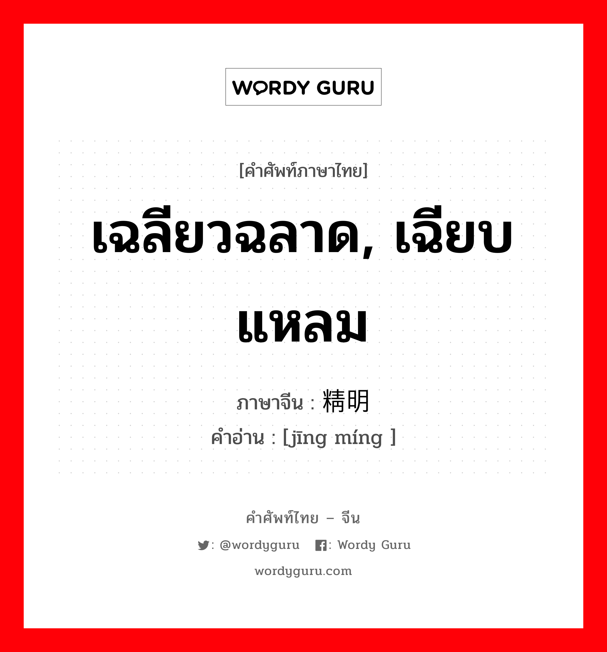 เฉลียวฉลาด, เฉียบแหลม ภาษาจีนคืออะไร, คำศัพท์ภาษาไทย - จีน เฉลียวฉลาด, เฉียบแหลม ภาษาจีน 精明 คำอ่าน [jīng míng ]