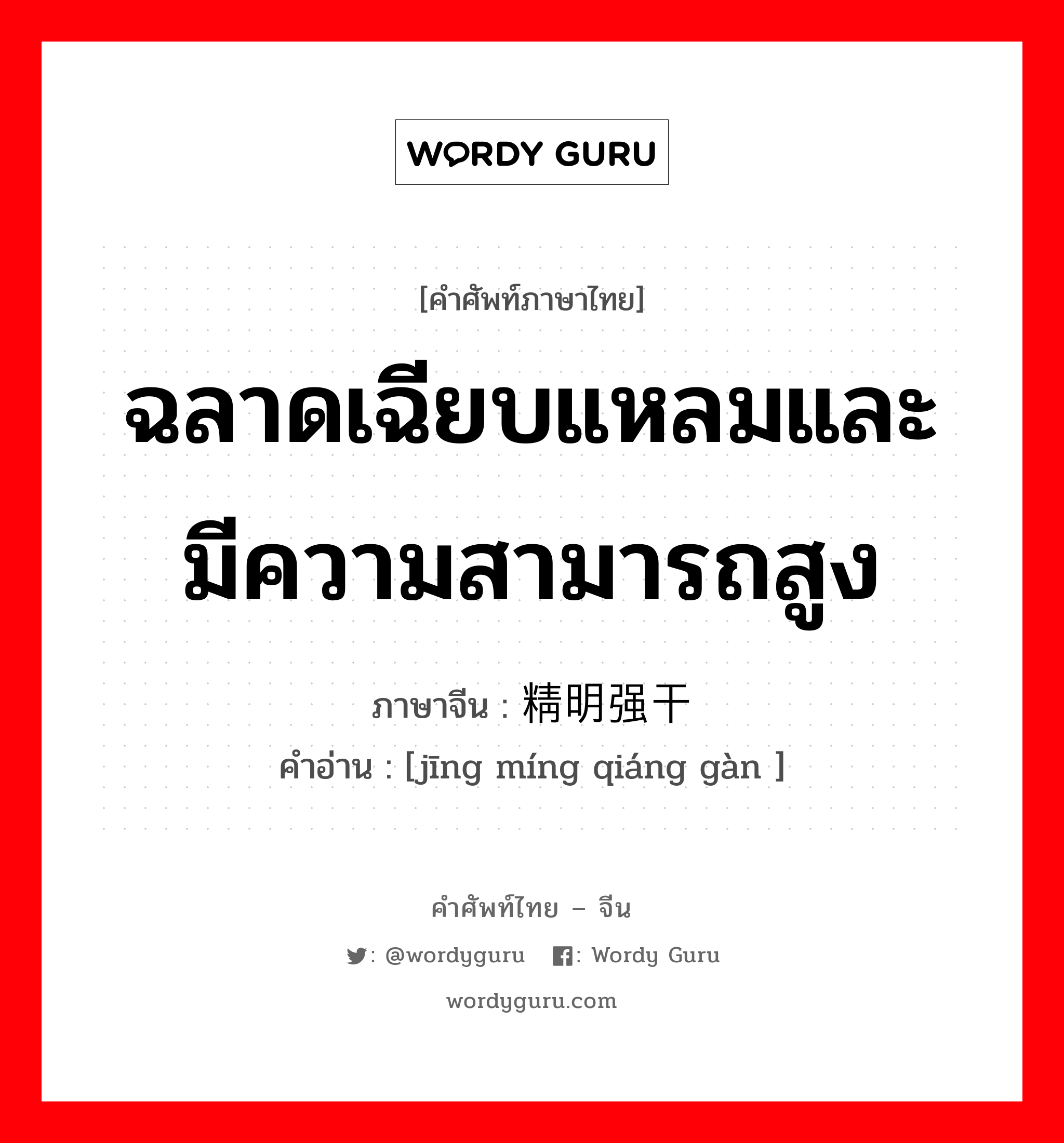 ฉลาดเฉียบแหลมและมีความสามารถสูง ภาษาจีนคืออะไร, คำศัพท์ภาษาไทย - จีน ฉลาดเฉียบแหลมและมีความสามารถสูง ภาษาจีน 精明强干 คำอ่าน [jīng míng qiáng gàn ]