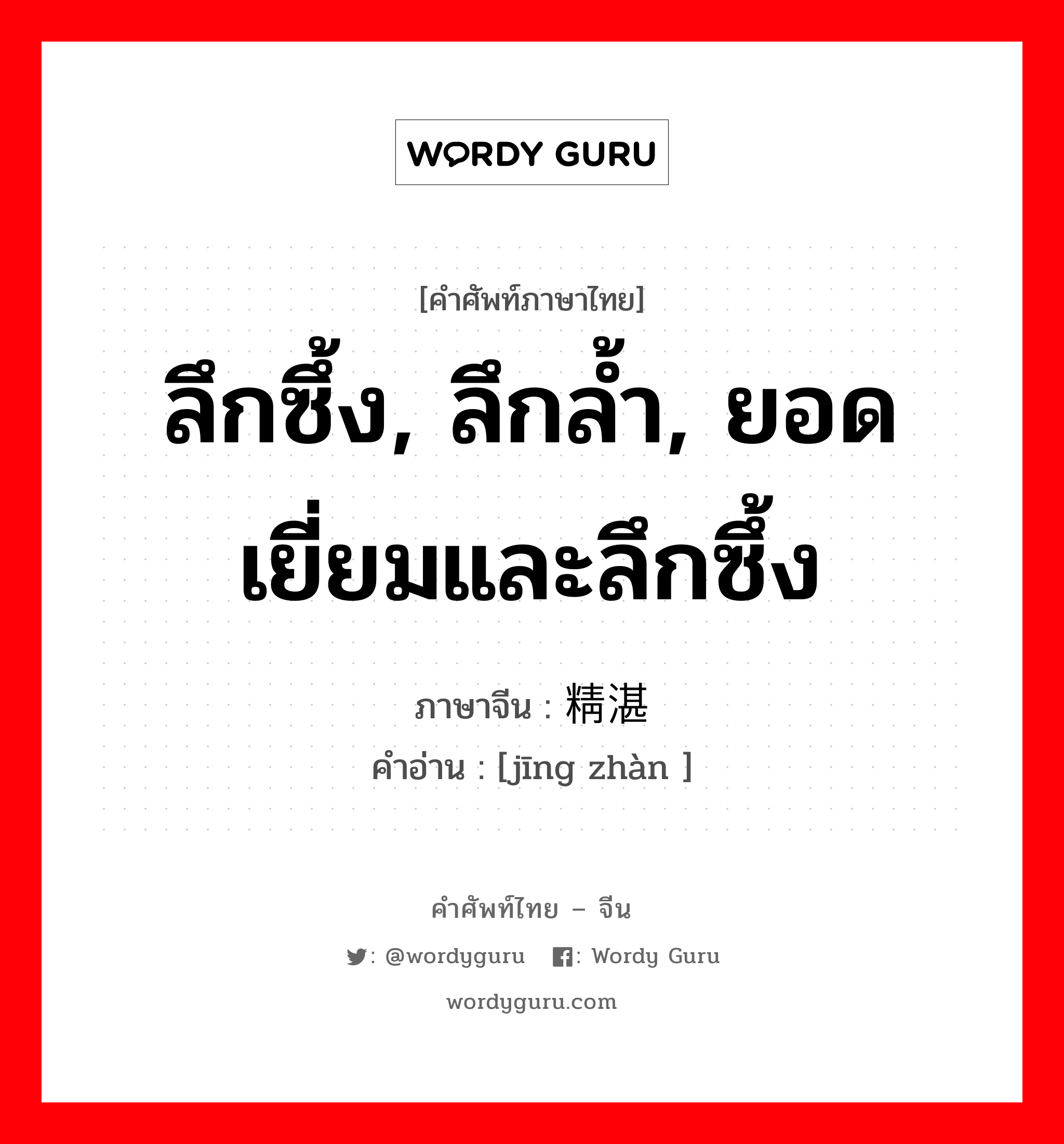 ลึกซึ้ง, ลึกล้ำ, ยอดเยี่ยมและลึกซึ้ง ภาษาจีนคืออะไร, คำศัพท์ภาษาไทย - จีน ลึกซึ้ง, ลึกล้ำ, ยอดเยี่ยมและลึกซึ้ง ภาษาจีน 精湛 คำอ่าน [jīng zhàn ]