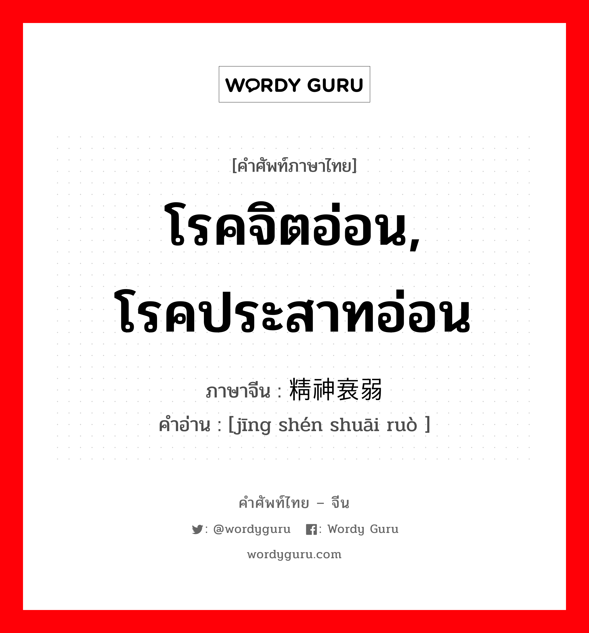 โรคจิตอ่อน, โรคประสาทอ่อน ภาษาจีนคืออะไร, คำศัพท์ภาษาไทย - จีน โรคจิตอ่อน, โรคประสาทอ่อน ภาษาจีน 精神衰弱 คำอ่าน [jīng shén shuāi ruò ]