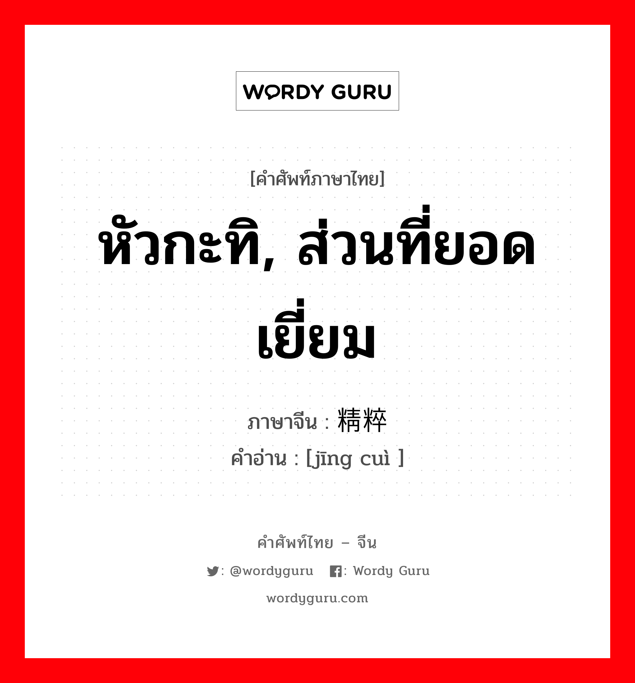 หัวกะทิ, ส่วนที่ยอดเยี่ยม ภาษาจีนคืออะไร, คำศัพท์ภาษาไทย - จีน หัวกะทิ, ส่วนที่ยอดเยี่ยม ภาษาจีน 精粹 คำอ่าน [jīng cuì ]