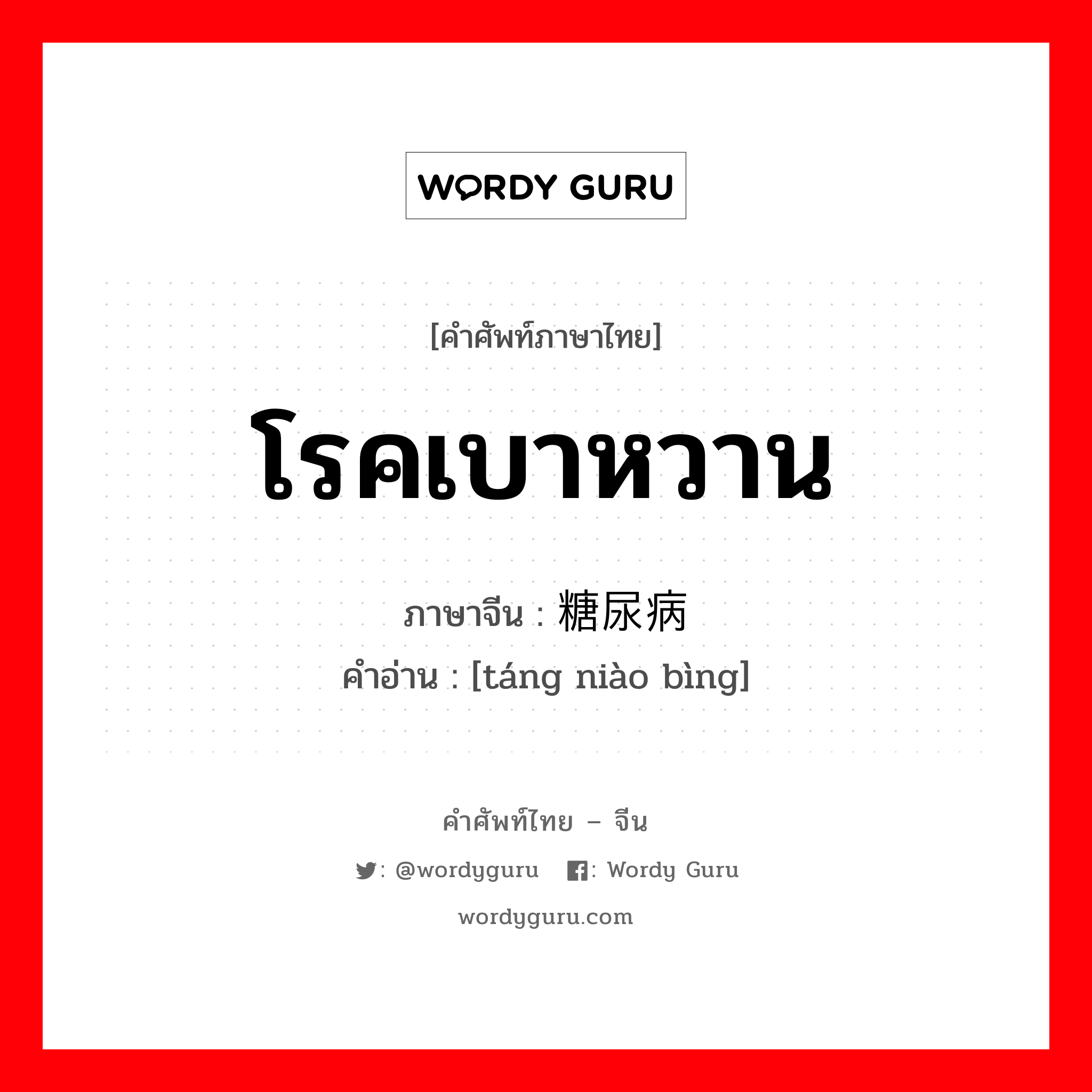 โรคเบาหวาน ภาษาจีนคืออะไร, คำศัพท์ภาษาไทย - จีน โรคเบาหวาน ภาษาจีน 糖尿病 คำอ่าน [táng niào bìng]