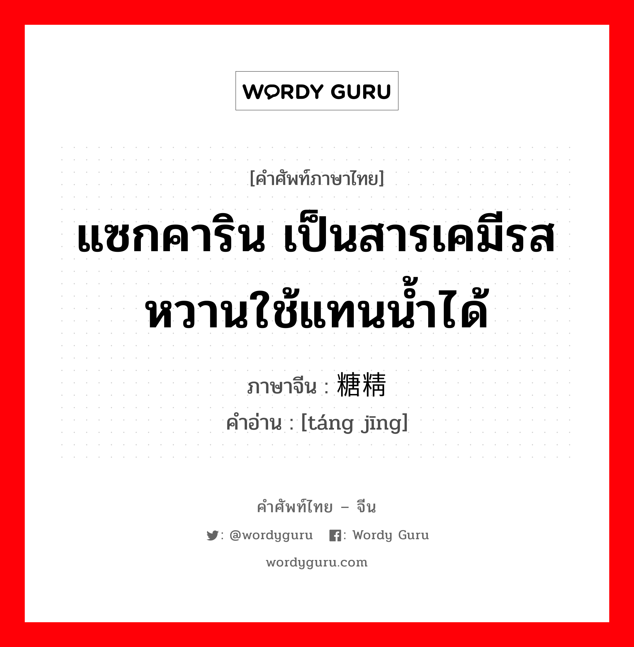 แซกคาริน เป็นสารเคมีรสหวานใช้แทนน้ำได้ ภาษาจีนคืออะไร, คำศัพท์ภาษาไทย - จีน แซกคาริน เป็นสารเคมีรสหวานใช้แทนน้ำได้ ภาษาจีน 糖精 คำอ่าน [táng jīng]