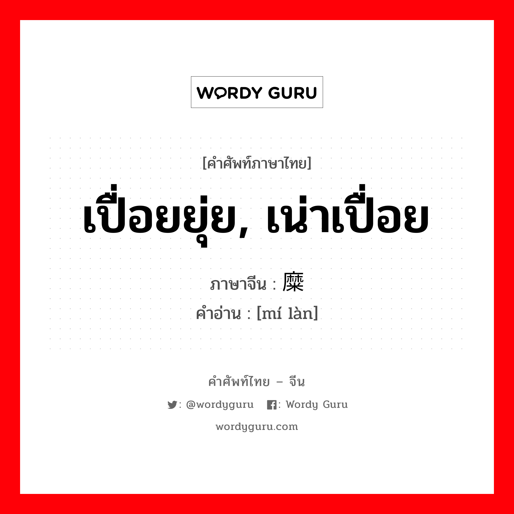 เปื่อยยุ่ย, เน่าเปื่อย ภาษาจีนคืออะไร, คำศัพท์ภาษาไทย - จีน เปื่อยยุ่ย, เน่าเปื่อย ภาษาจีน 糜烂 คำอ่าน [mí làn]