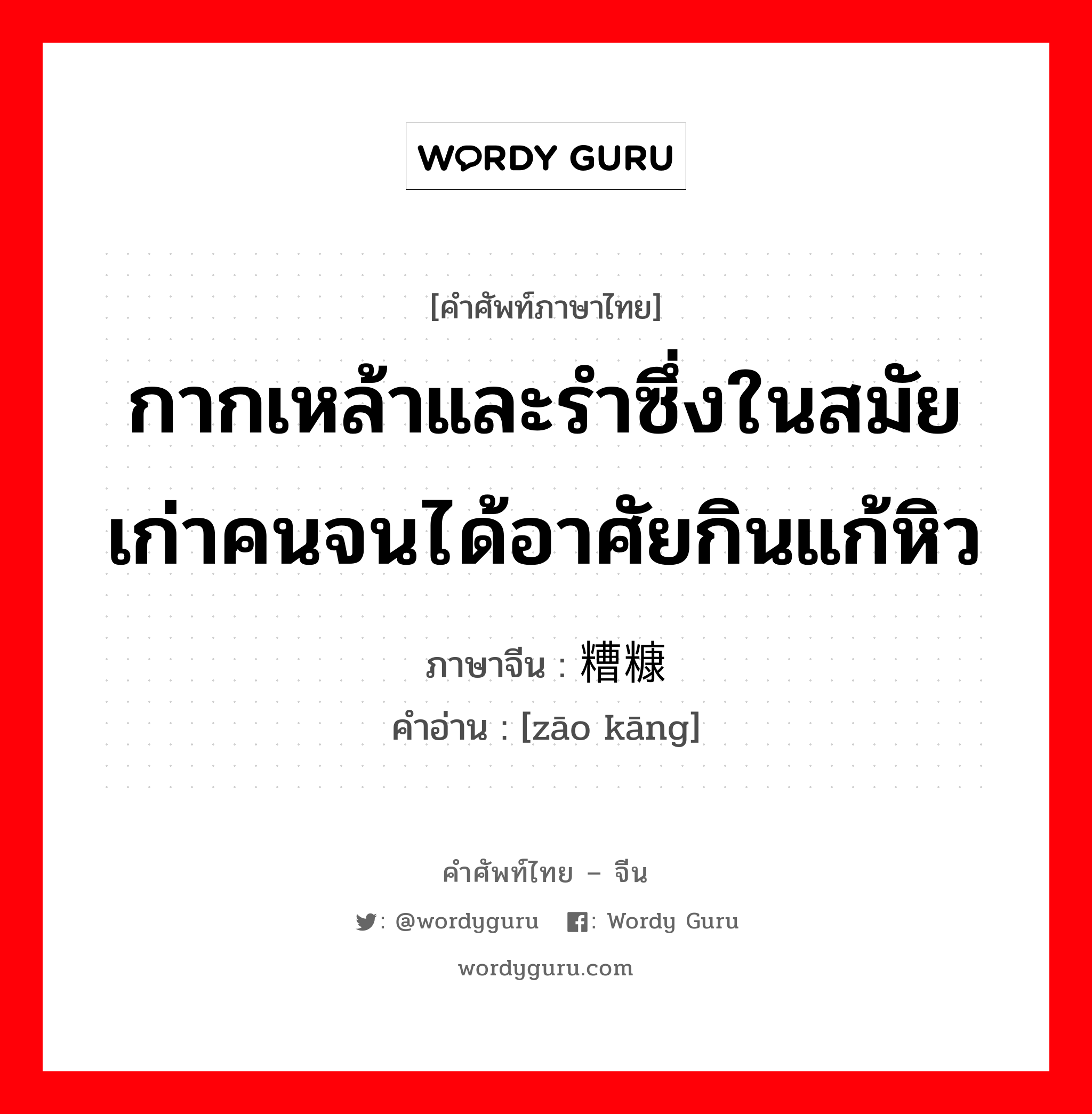 糟糠 ภาษาไทย?, คำศัพท์ภาษาไทย - จีน 糟糠 ภาษาจีน กากเหล้าและรำซึ่งในสมัยเก่าคนจนได้อาศัยกินแก้หิว คำอ่าน [zāo kāng]