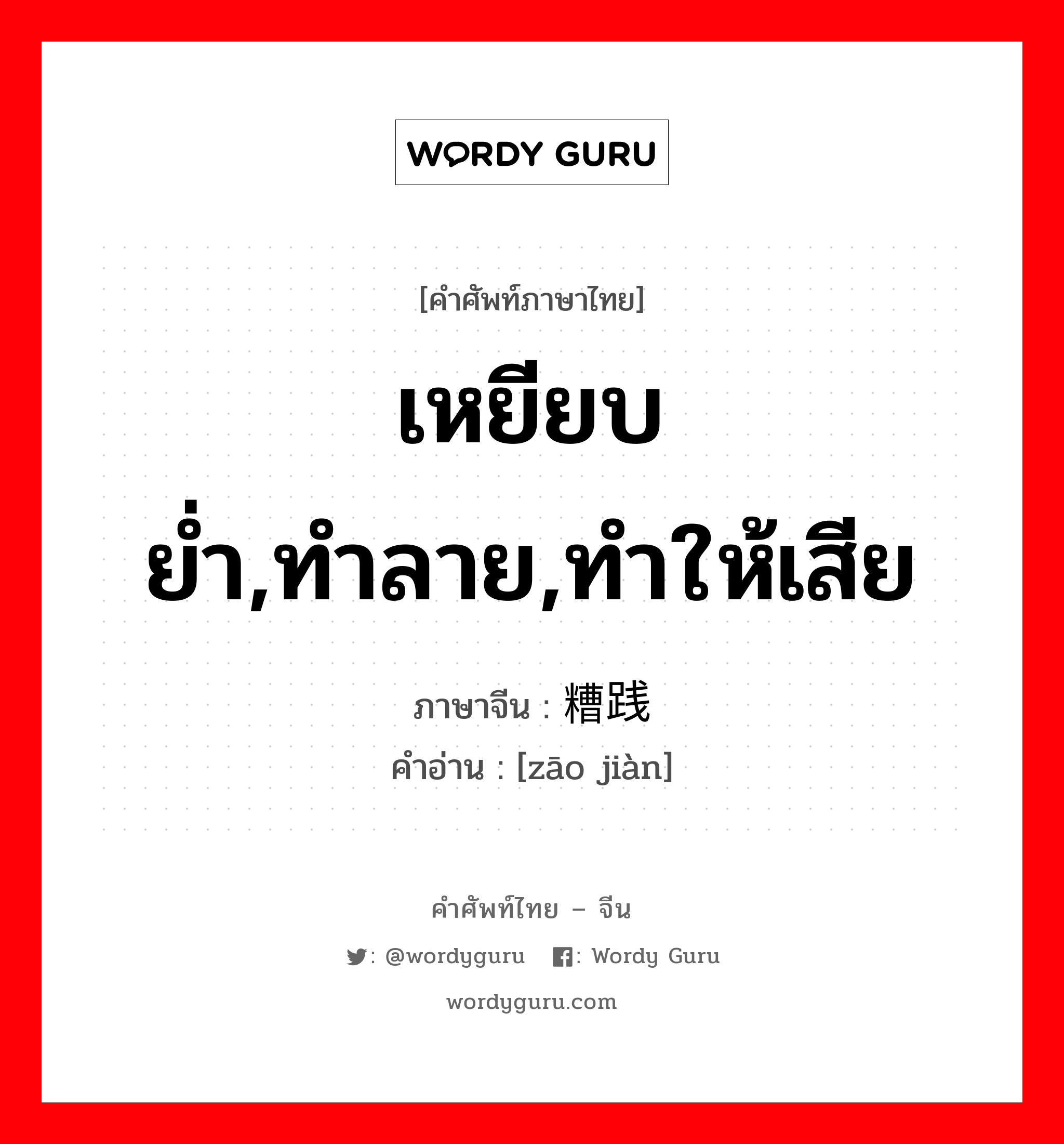 เหยียบย่ำ,ทำลาย,ทำให้เสีย ภาษาจีนคืออะไร, คำศัพท์ภาษาไทย - จีน เหยียบย่ำ,ทำลาย,ทำให้เสีย ภาษาจีน 糟践 คำอ่าน [zāo jiàn]