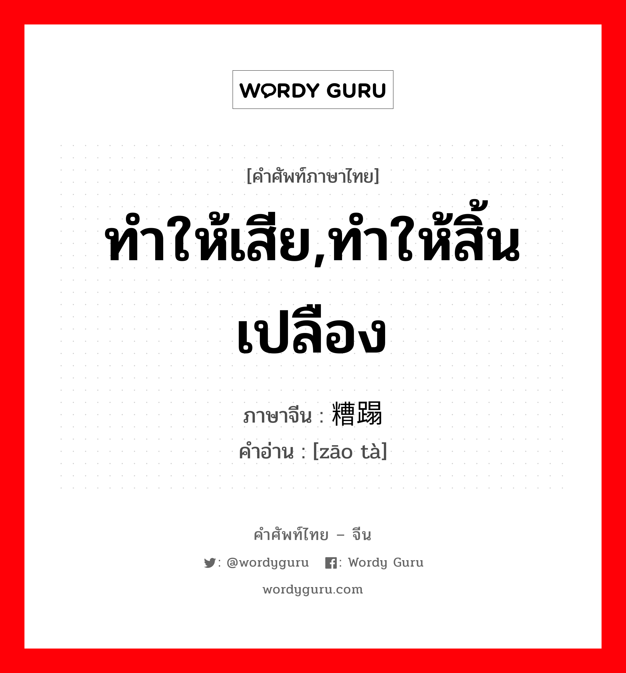 ทำให้เสีย,ทำให้สิ้นเปลือง ภาษาจีนคืออะไร, คำศัพท์ภาษาไทย - จีน ทำให้เสีย,ทำให้สิ้นเปลือง ภาษาจีน 糟蹋 คำอ่าน [zāo tà]