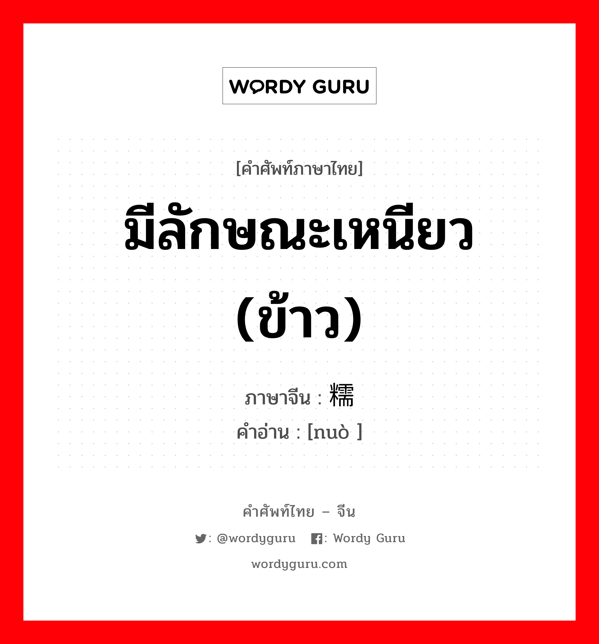 มีลักษณะเหนียว (ข้าว) ภาษาจีนคืออะไร, คำศัพท์ภาษาไทย - จีน มีลักษณะเหนียว (ข้าว) ภาษาจีน 糯 คำอ่าน [nuò ]