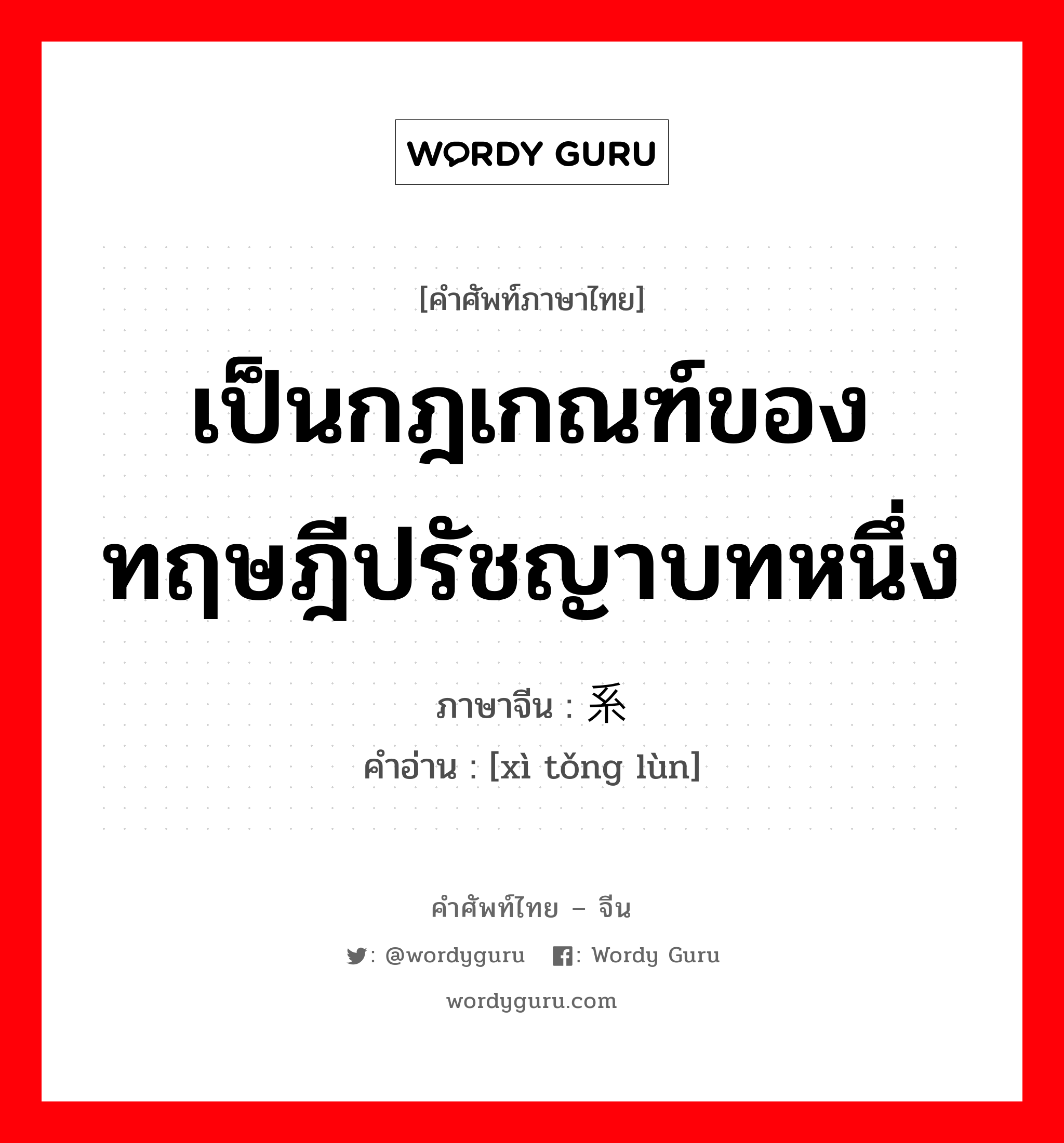 เป็นกฎเกณฑ์ของทฤษฎีปรัชญาบทหนึ่ง ภาษาจีนคืออะไร, คำศัพท์ภาษาไทย - จีน เป็นกฎเกณฑ์ของทฤษฎีปรัชญาบทหนึ่ง ภาษาจีน 系统论 คำอ่าน [xì tǒng lùn]