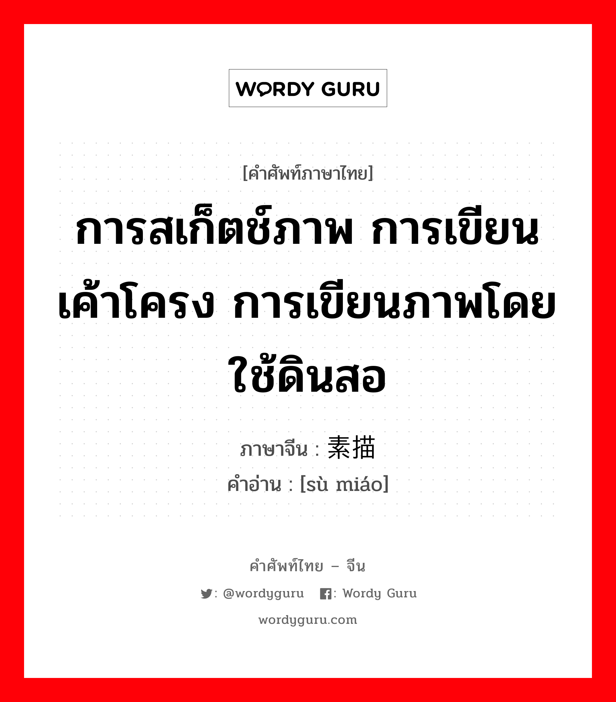 การสเก็ตช์ภาพ การเขียนเค้าโครง การเขียนภาพโดยใช้ดินสอ ภาษาจีนคืออะไร, คำศัพท์ภาษาไทย - จีน การสเก็ตช์ภาพ การเขียนเค้าโครง การเขียนภาพโดยใช้ดินสอ ภาษาจีน 素描 คำอ่าน [sù miáo]