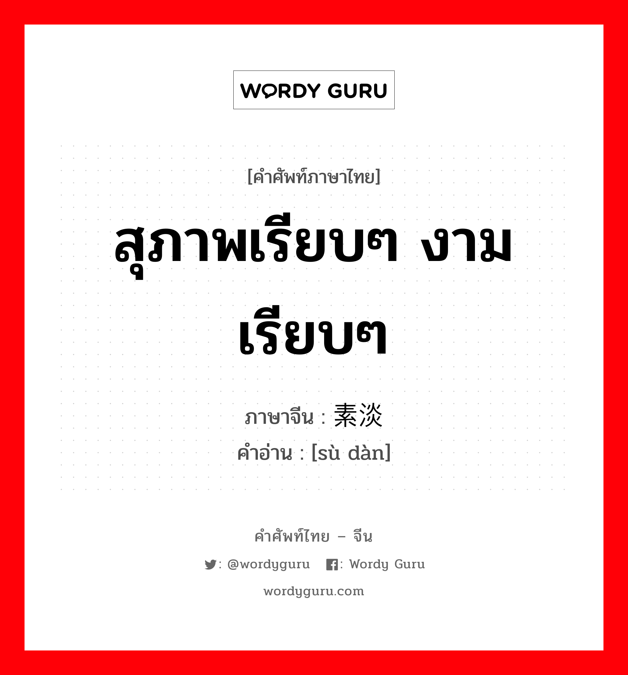 สุภาพเรียบๆ งามเรียบๆ ภาษาจีนคืออะไร, คำศัพท์ภาษาไทย - จีน สุภาพเรียบๆ งามเรียบๆ ภาษาจีน 素淡 คำอ่าน [sù dàn]