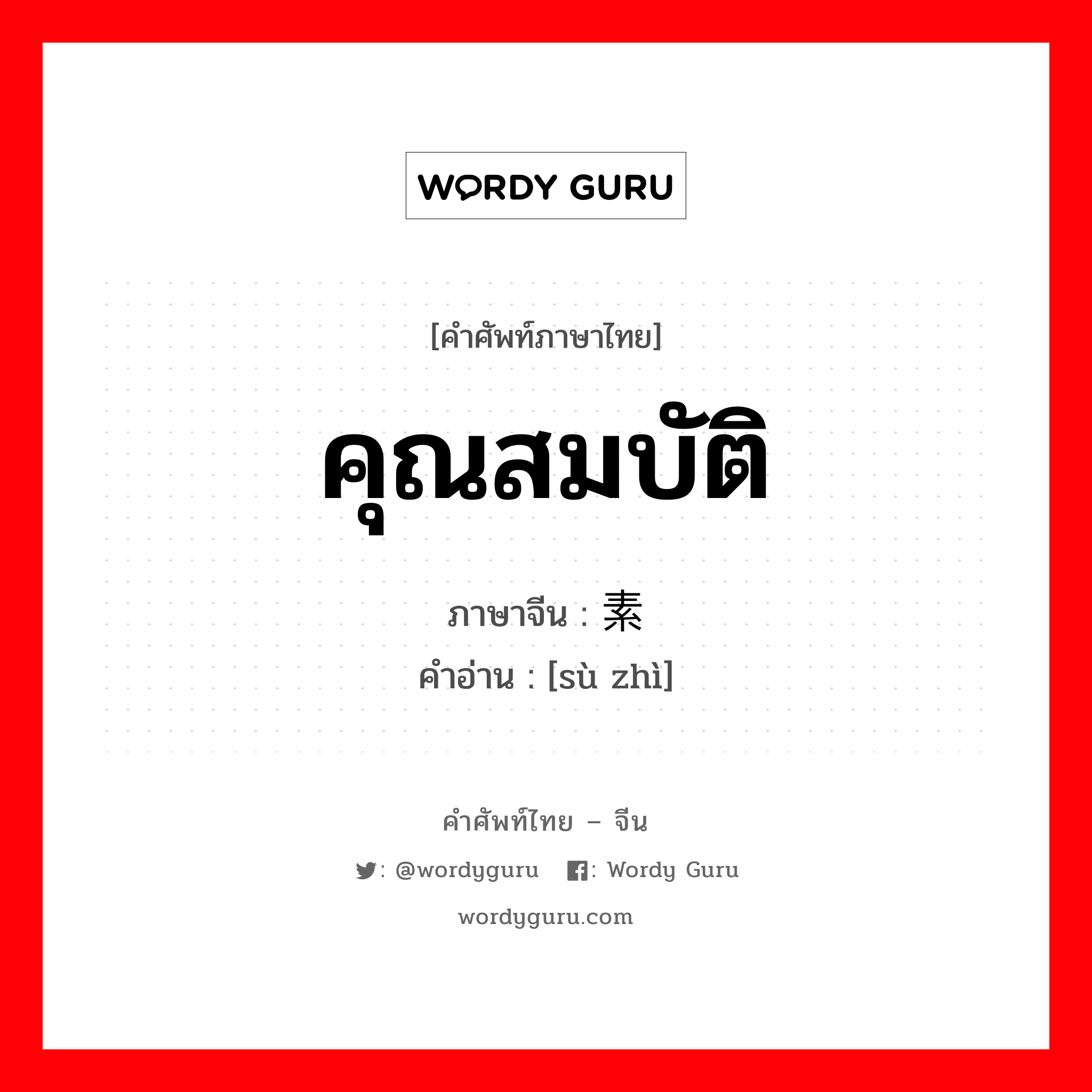 คุณสมบัติ ภาษาจีนคืออะไร, คำศัพท์ภาษาไทย - จีน คุณสมบัติ ภาษาจีน 素质 คำอ่าน [sù zhì]