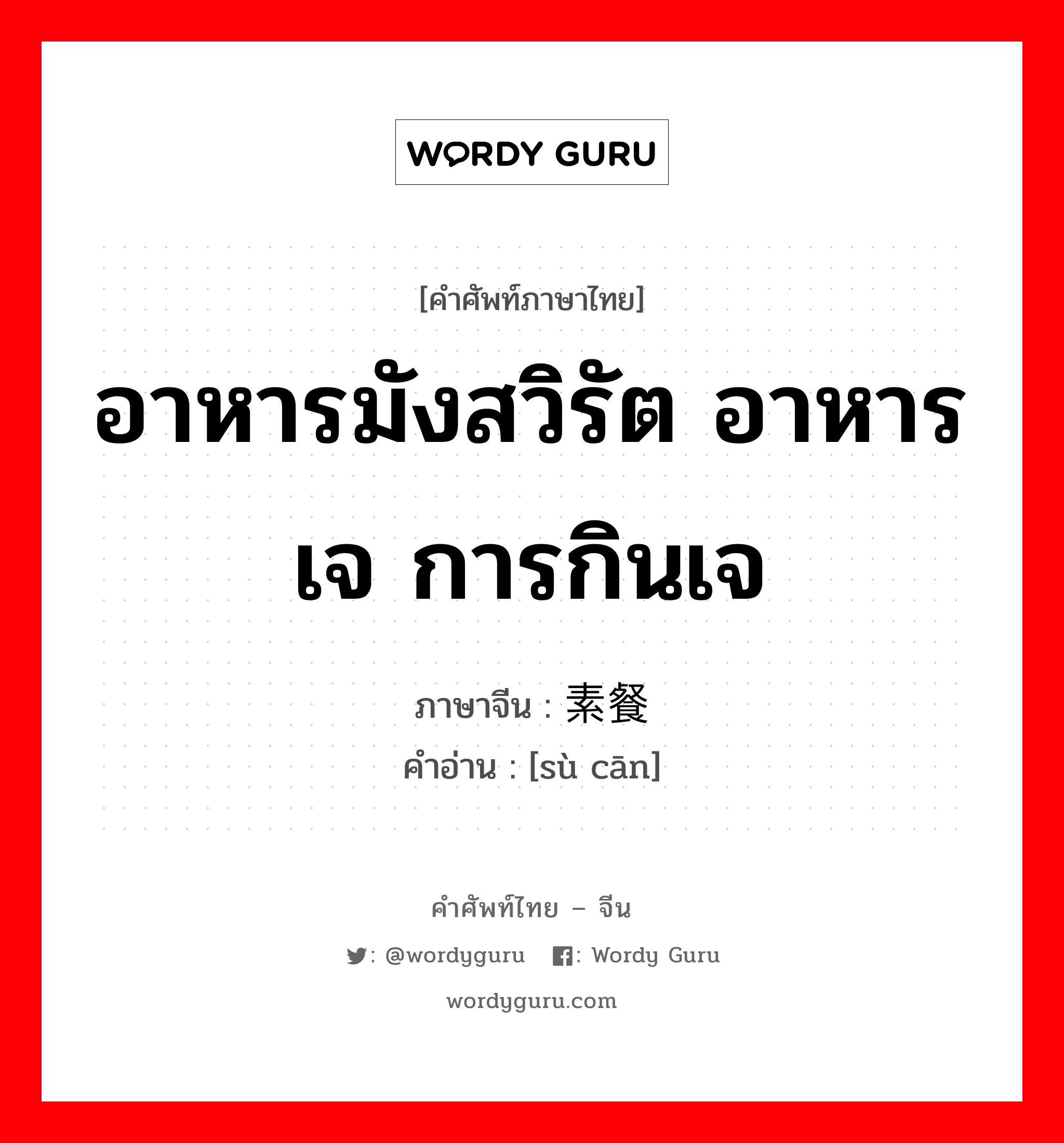 อาหารมังสวิรัต อาหารเจ การกินเจ ภาษาจีนคืออะไร, คำศัพท์ภาษาไทย - จีน อาหารมังสวิรัต อาหารเจ การกินเจ ภาษาจีน 素餐 คำอ่าน [sù cān]