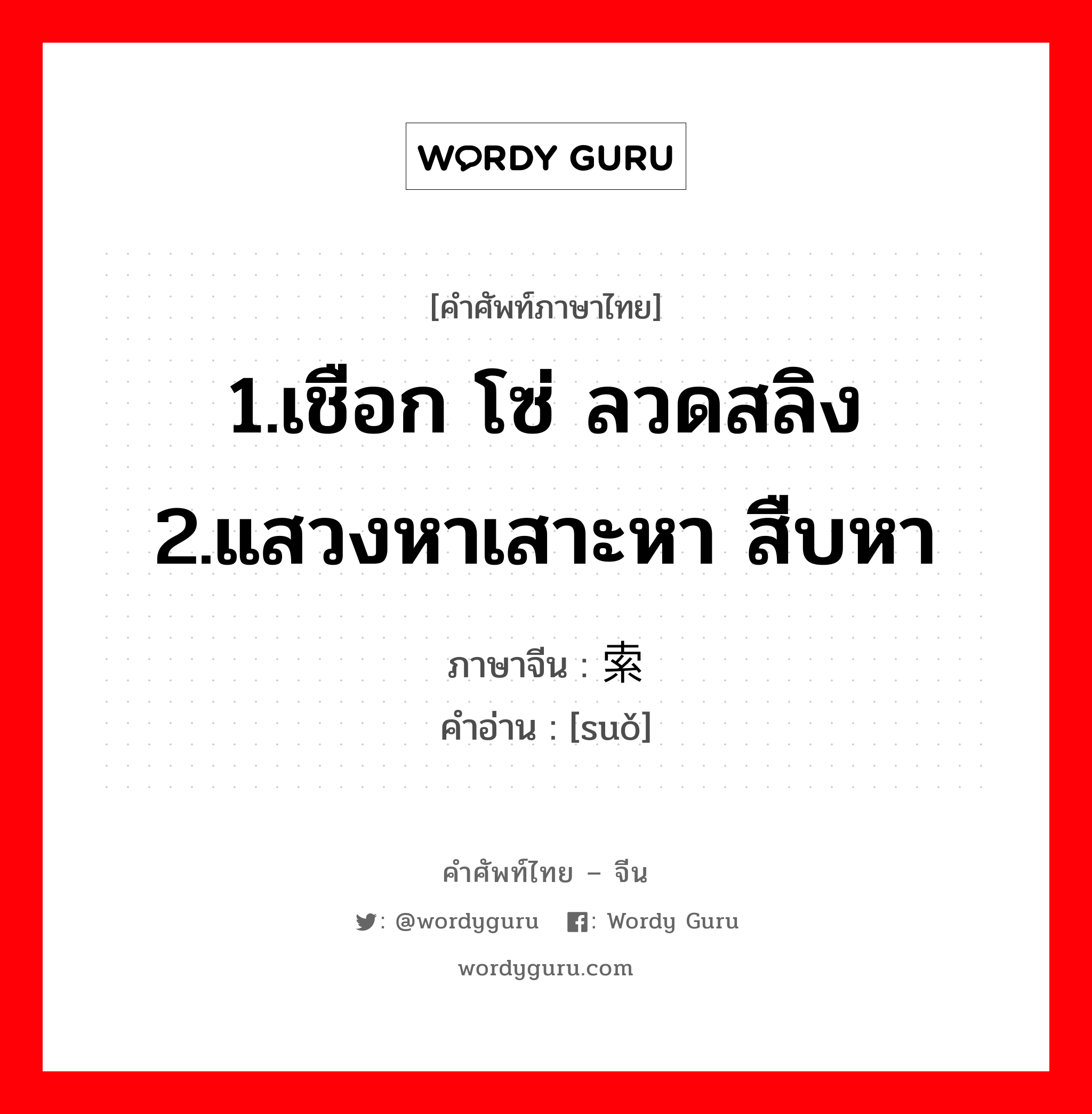 1.เชือก โซ่ ลวดสลิง 2.แสวงหาเสาะหา สืบหา ภาษาจีนคืออะไร, คำศัพท์ภาษาไทย - จีน 1.เชือก โซ่ ลวดสลิง 2.แสวงหาเสาะหา สืบหา ภาษาจีน 索 คำอ่าน [suǒ]