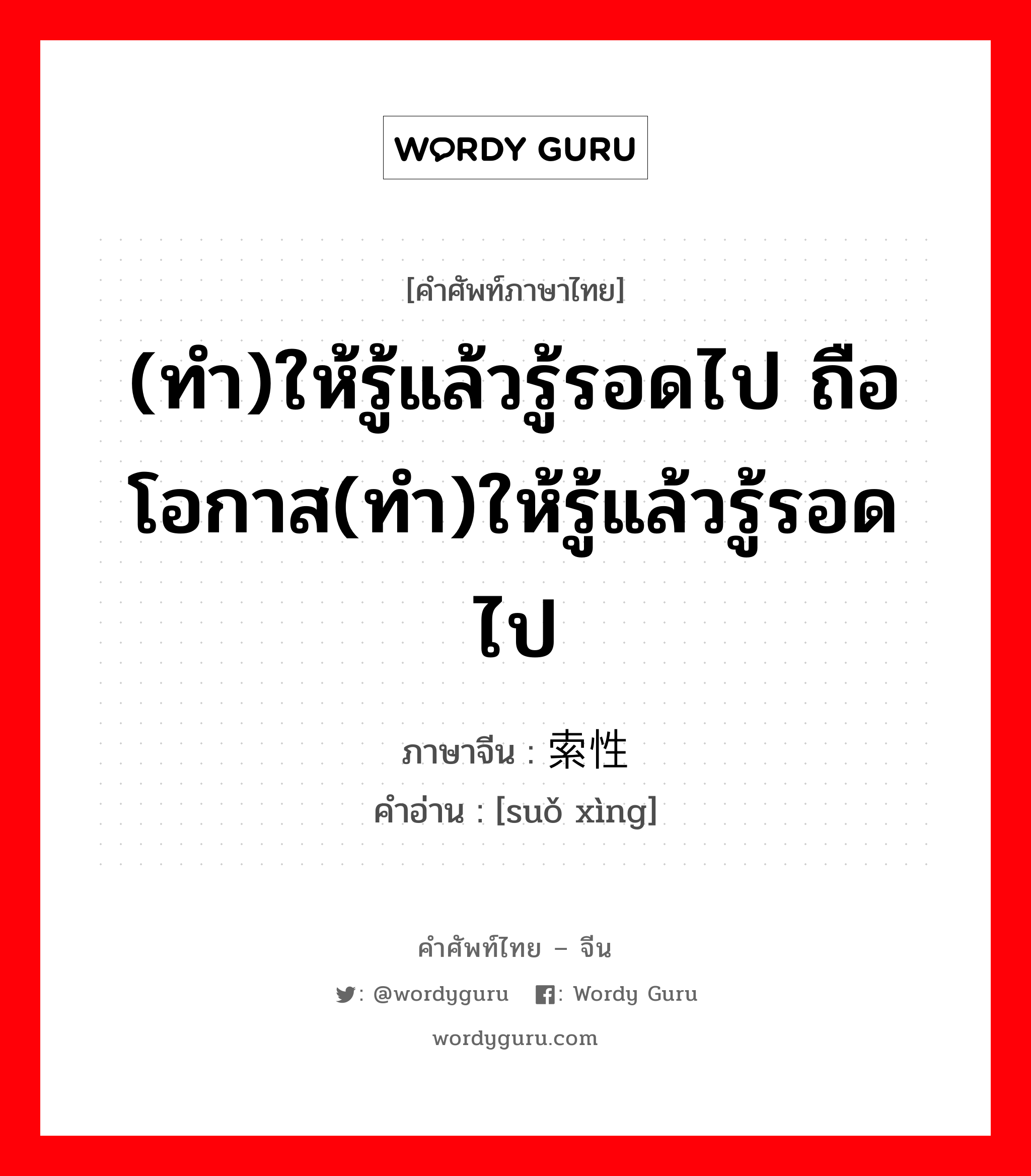 (ทำ)ให้รู้แล้วรู้รอดไป ถือโอกาส(ทำ)ให้รู้แล้วรู้รอดไป ภาษาจีนคืออะไร, คำศัพท์ภาษาไทย - จีน (ทำ)ให้รู้แล้วรู้รอดไป ถือโอกาส(ทำ)ให้รู้แล้วรู้รอดไป ภาษาจีน 索性 คำอ่าน [suǒ xìng]