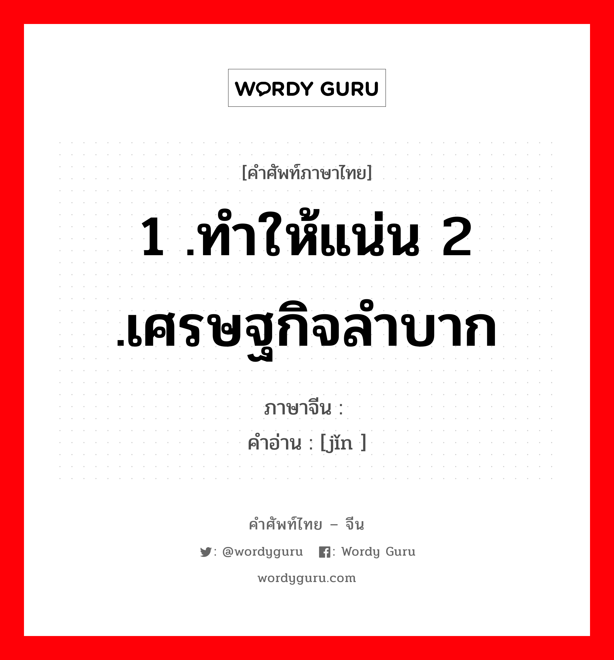 1 .ทำให้แน่น 2 .เศรษฐกิจลำบาก ภาษาจีนคืออะไร, คำศัพท์ภาษาไทย - จีน 1 .ทำให้แน่น 2 .เศรษฐกิจลำบาก ภาษาจีน 紧 คำอ่าน [jǐn ]