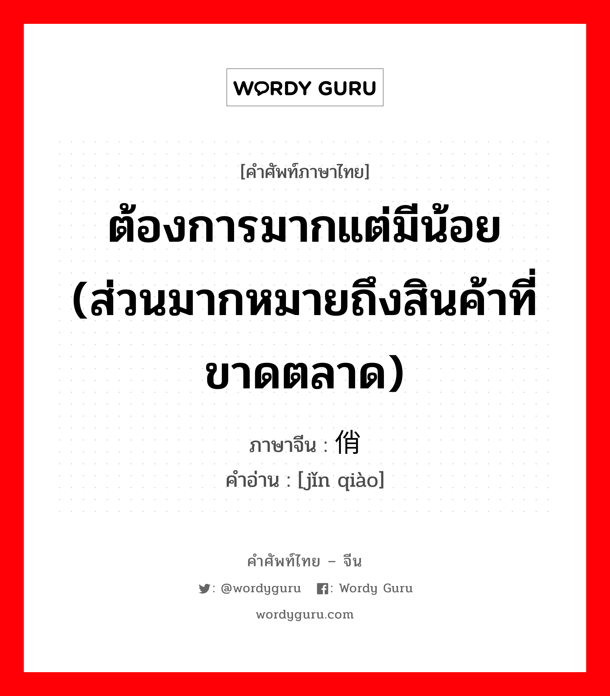 ต้องการมากแต่มีน้อย (ส่วนมากหมายถึงสินค้าที่ขาดตลาด) ภาษาจีนคืออะไร, คำศัพท์ภาษาไทย - จีน ต้องการมากแต่มีน้อย (ส่วนมากหมายถึงสินค้าที่ขาดตลาด) ภาษาจีน 紧俏 คำอ่าน [jǐn qiào]