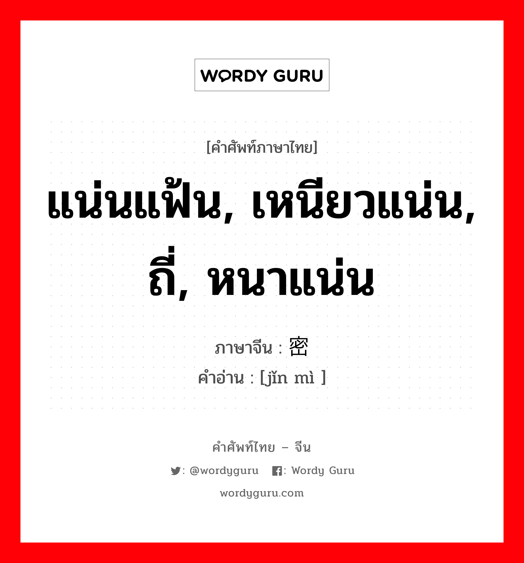 แน่นแฟ้น, เหนียวแน่น, ถี่, หนาแน่น ภาษาจีนคืออะไร, คำศัพท์ภาษาไทย - จีน แน่นแฟ้น, เหนียวแน่น, ถี่, หนาแน่น ภาษาจีน 紧密 คำอ่าน [jǐn mì ]