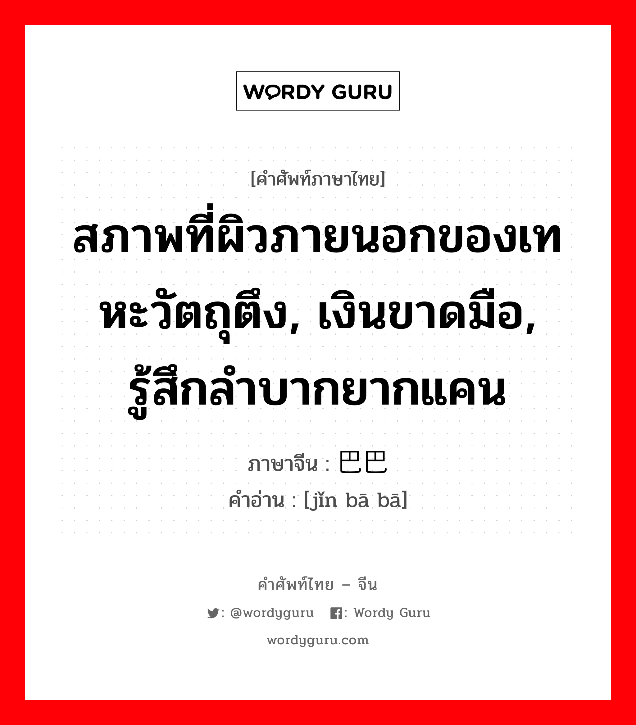 สภาพที่ผิวภายนอกของเทหะวัตถุตึง, เงินขาดมือ, รู้สึกลำบากยากแคน ภาษาจีนคืออะไร, คำศัพท์ภาษาไทย - จีน สภาพที่ผิวภายนอกของเทหะวัตถุตึง, เงินขาดมือ, รู้สึกลำบากยากแคน ภาษาจีน 紧巴巴 คำอ่าน [jǐn bā bā]