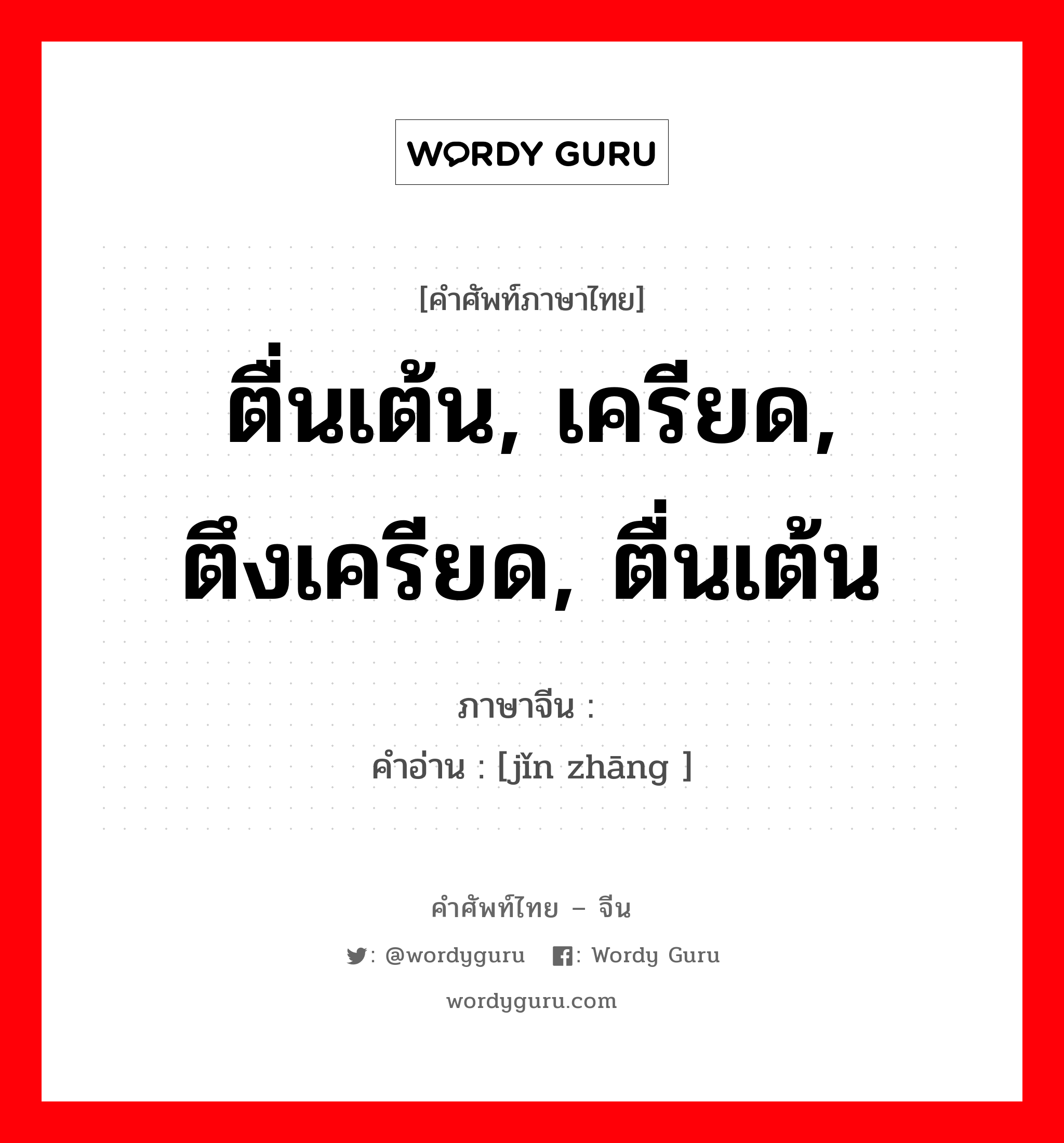 ตื่นเต้น, เครียด, ตึงเครียด, ตื่นเต้น ภาษาจีนคืออะไร, คำศัพท์ภาษาไทย - จีน ตื่นเต้น, เครียด, ตึงเครียด, ตื่นเต้น ภาษาจีน 紧张 คำอ่าน [jǐn zhāng ]