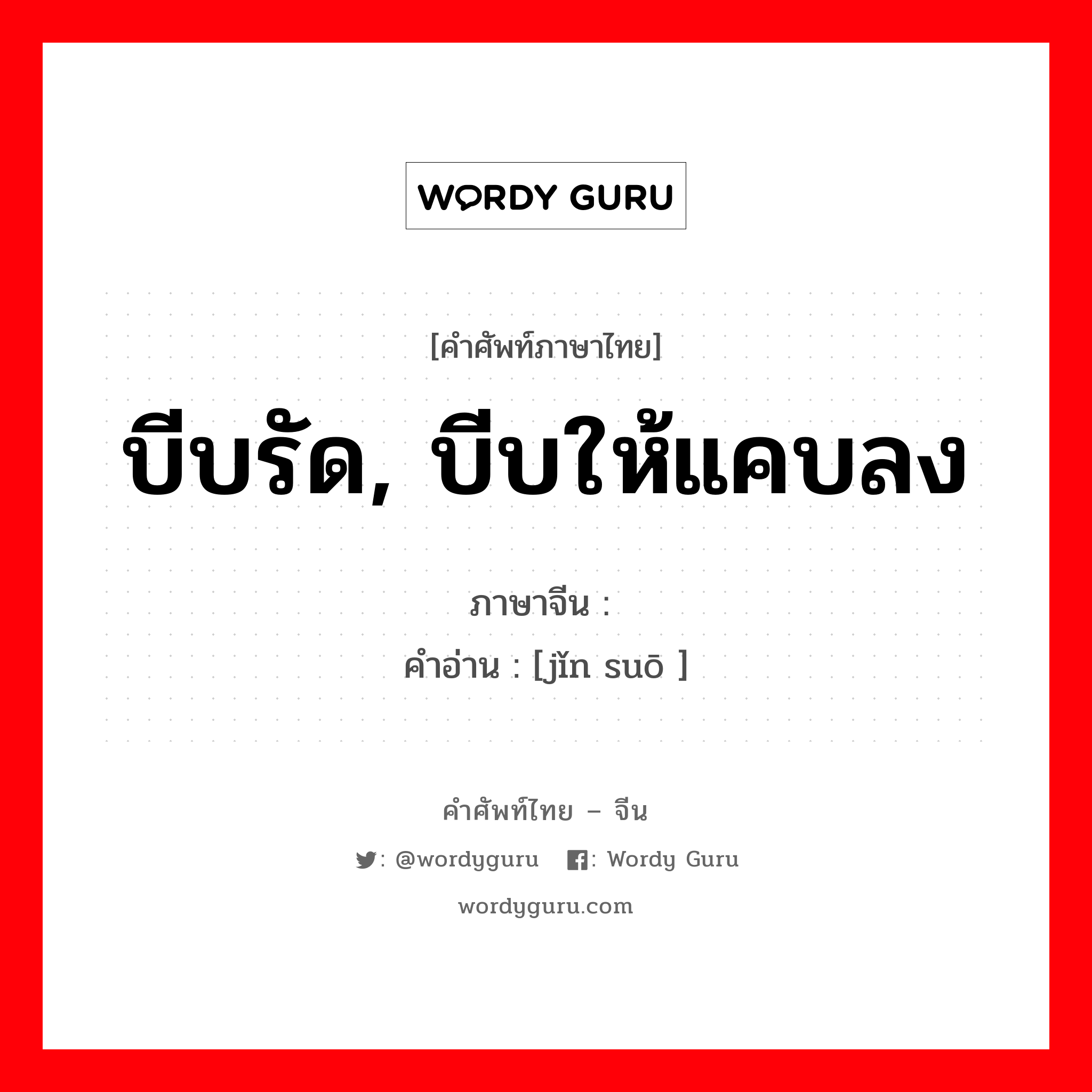 บีบรัด, บีบให้แคบลง ภาษาจีนคืออะไร, คำศัพท์ภาษาไทย - จีน บีบรัด, บีบให้แคบลง ภาษาจีน 紧缩 คำอ่าน [jǐn suō ]