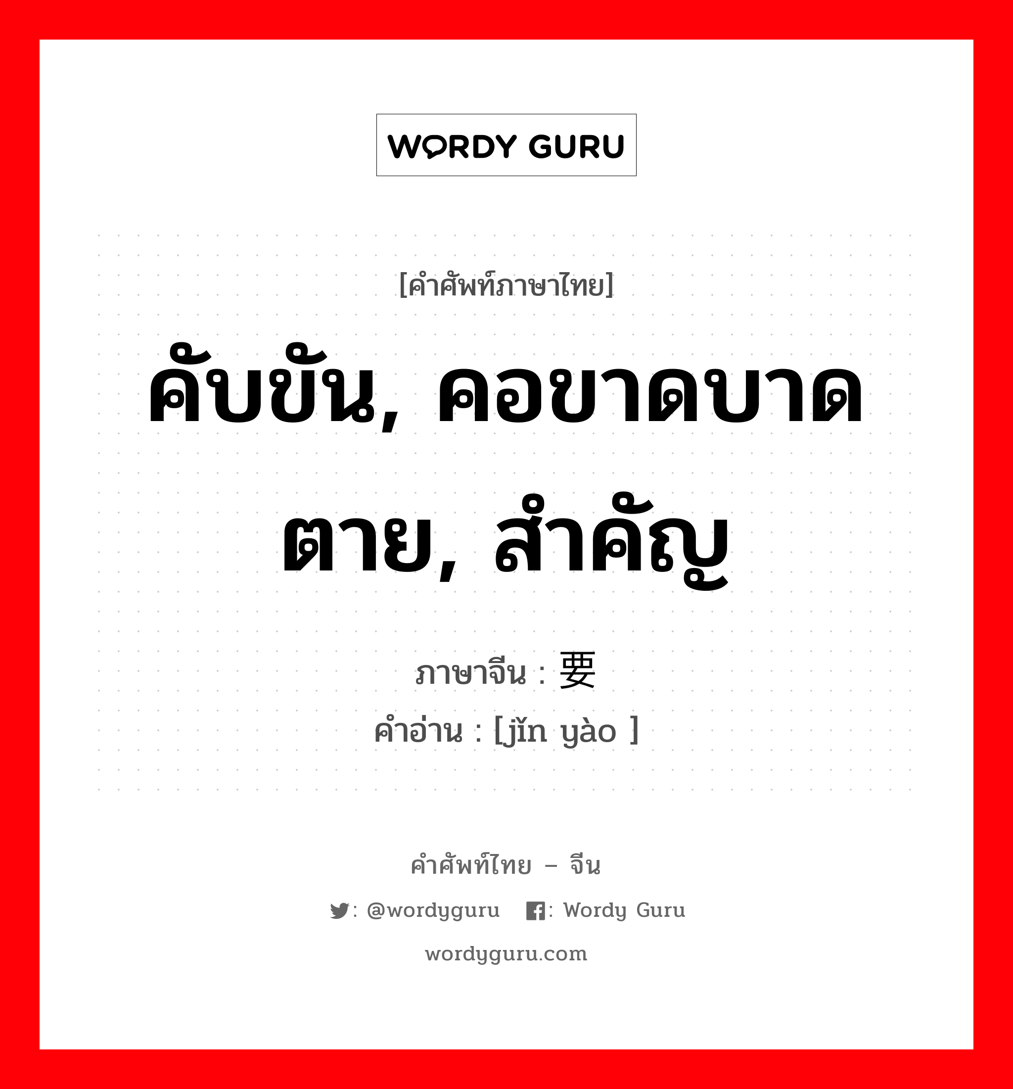 คับขัน, คอขาดบาดตาย, สำคัญ ภาษาจีนคืออะไร, คำศัพท์ภาษาไทย - จีน คับขัน, คอขาดบาดตาย, สำคัญ ภาษาจีน 紧要 คำอ่าน [jǐn yào ]