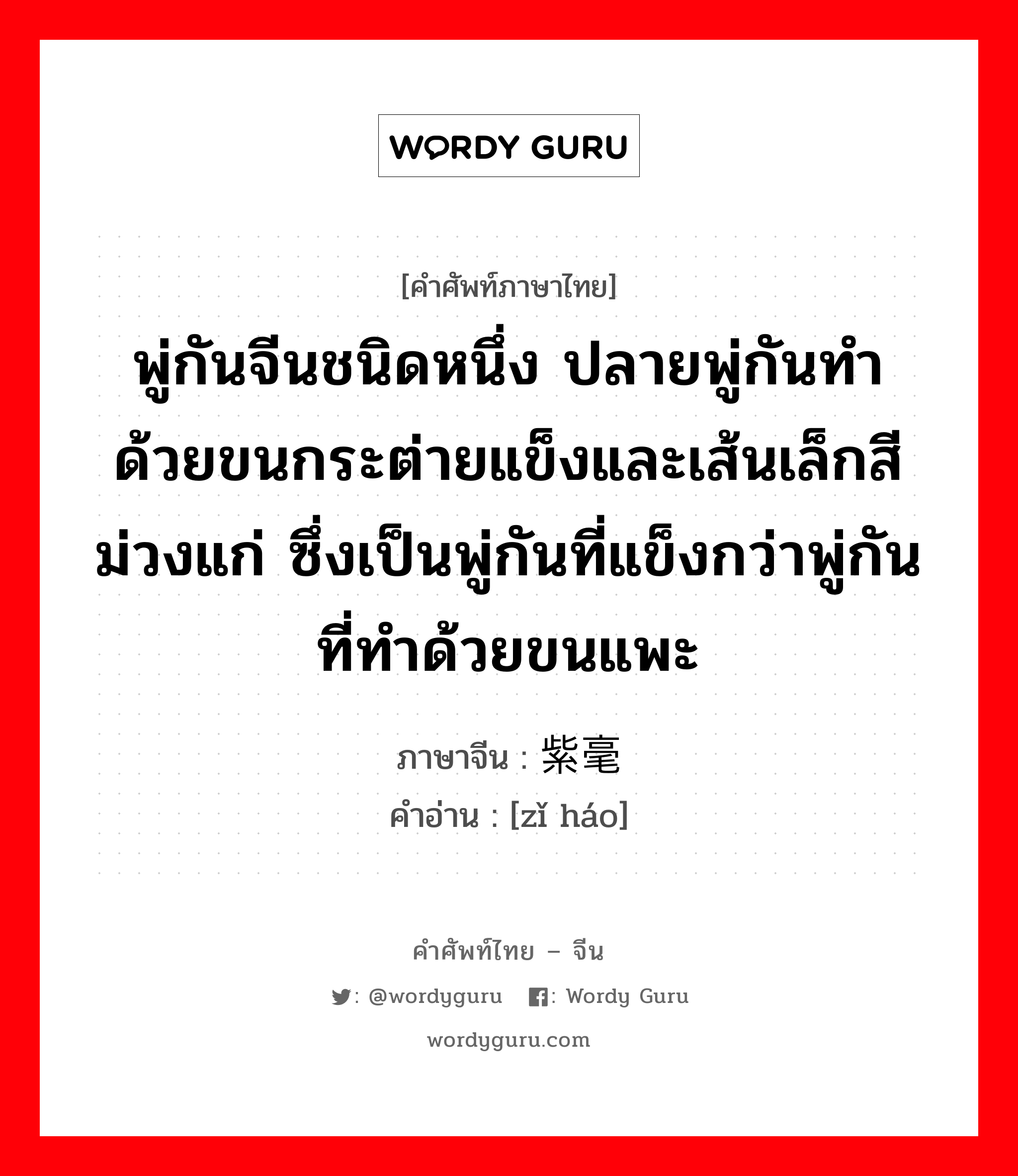 พู่กันจีนชนิดหนึ่ง ปลายพู่กันทำด้วยขนกระต่ายแข็งและเส้นเล็กสีม่วงแก่ ซึ่งเป็นพู่กันที่แข็งกว่าพู่กันที่ทำด้วยขนแพะ ภาษาจีนคืออะไร, คำศัพท์ภาษาไทย - จีน พู่กันจีนชนิดหนึ่ง ปลายพู่กันทำด้วยขนกระต่ายแข็งและเส้นเล็กสีม่วงแก่ ซึ่งเป็นพู่กันที่แข็งกว่าพู่กันที่ทำด้วยขนแพะ ภาษาจีน 紫毫 คำอ่าน [zǐ háo]