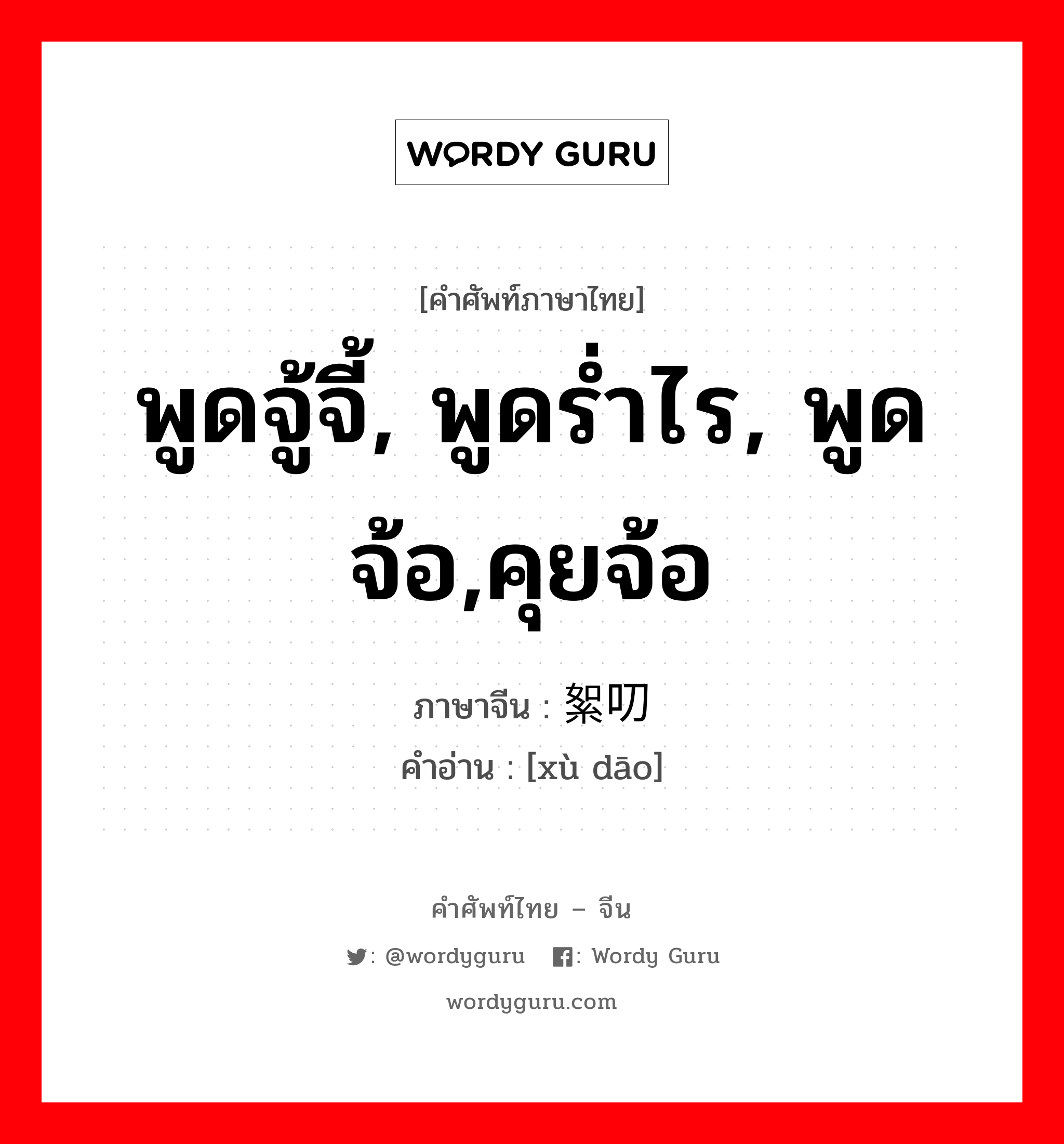 พูดจู้จี้, พูดร่ำไร, พูดจ้อ,คุยจ้อ ภาษาจีนคืออะไร, คำศัพท์ภาษาไทย - จีน พูดจู้จี้, พูดร่ำไร, พูดจ้อ,คุยจ้อ ภาษาจีน 絮叨 คำอ่าน [xù dāo]