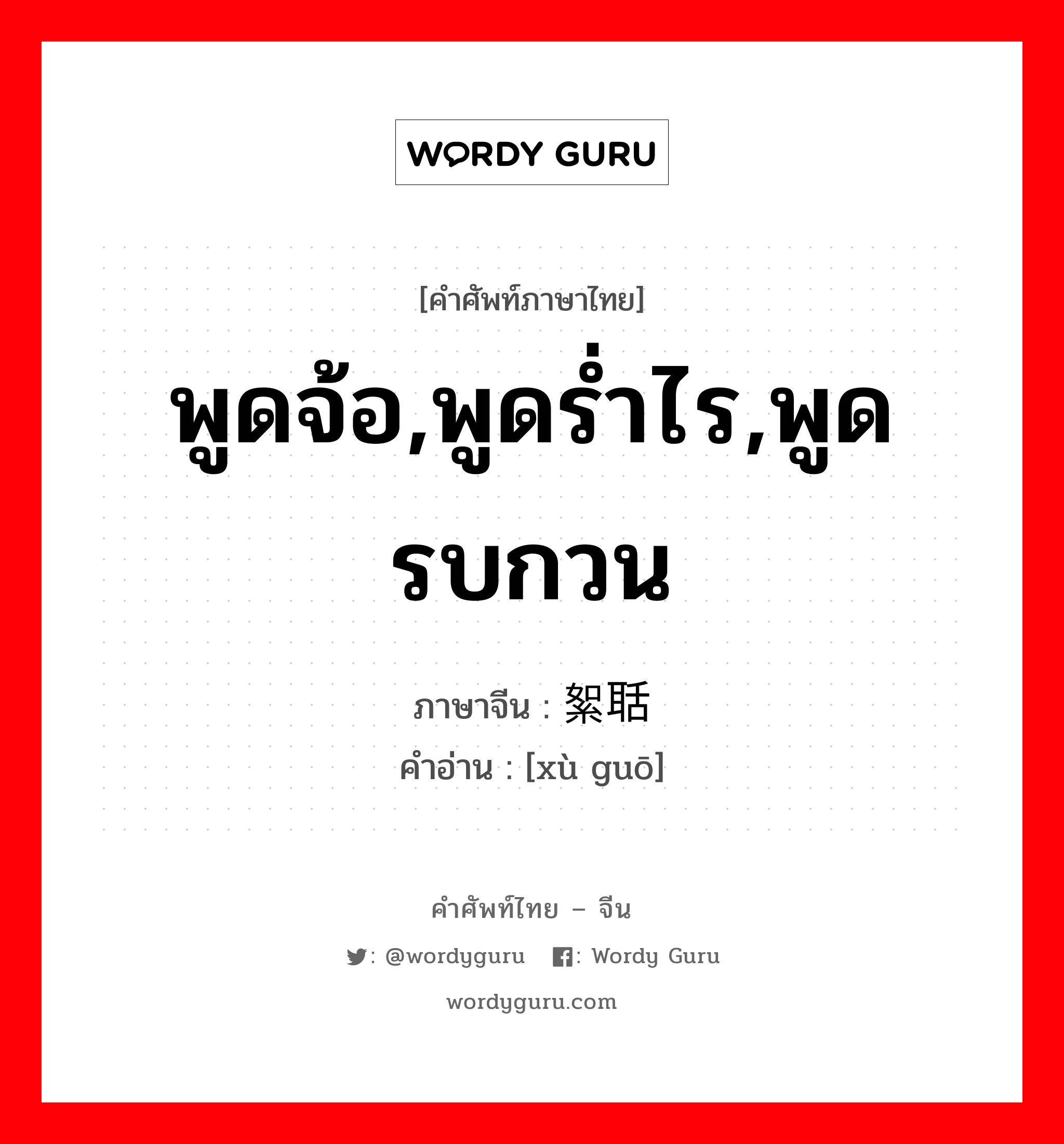 พูดจ้อ,พูดร่ำไร,พูดรบกวน ภาษาจีนคืออะไร, คำศัพท์ภาษาไทย - จีน พูดจ้อ,พูดร่ำไร,พูดรบกวน ภาษาจีน 絮聒 คำอ่าน [xù guō]