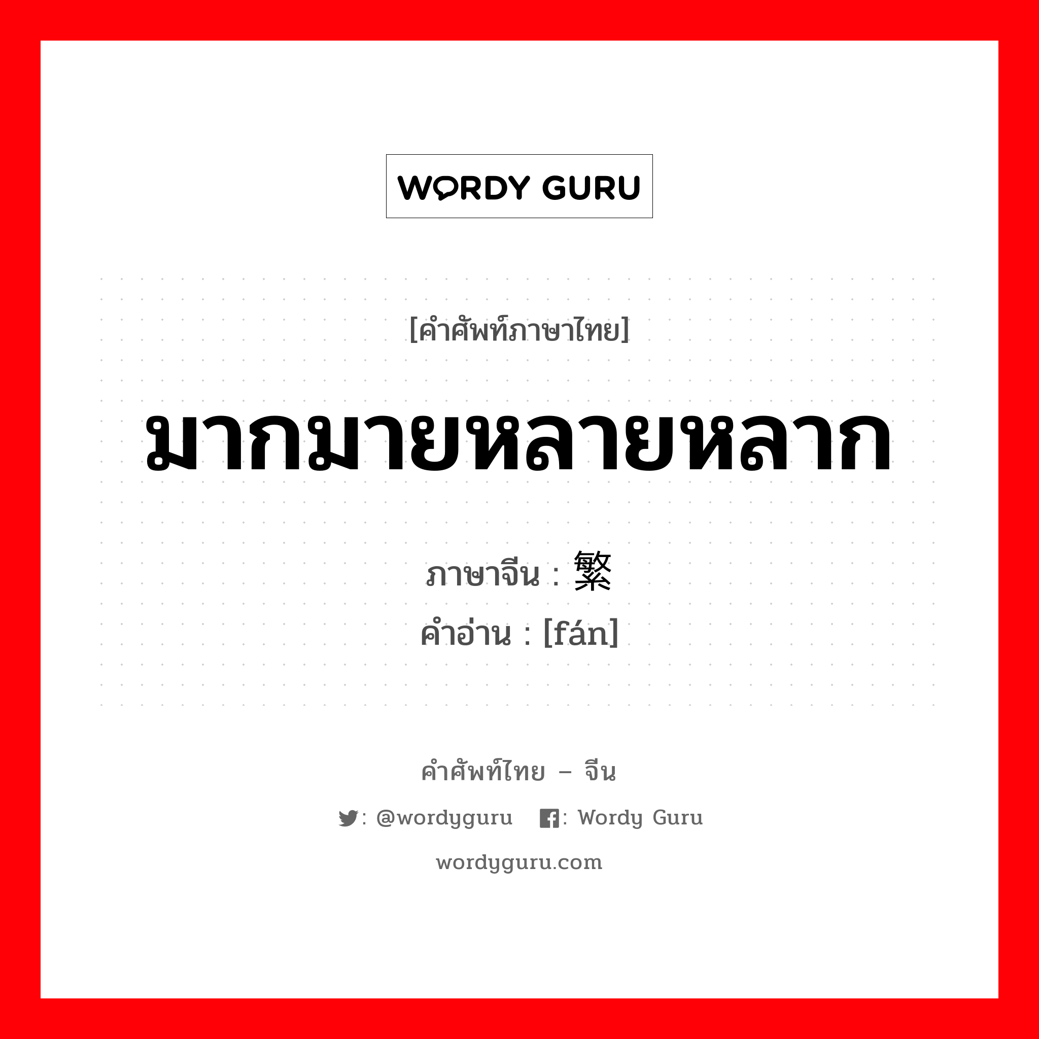 มากมายหลายหลาก ภาษาจีนคืออะไร, คำศัพท์ภาษาไทย - จีน มากมายหลายหลาก ภาษาจีน 繁 คำอ่าน [fán]