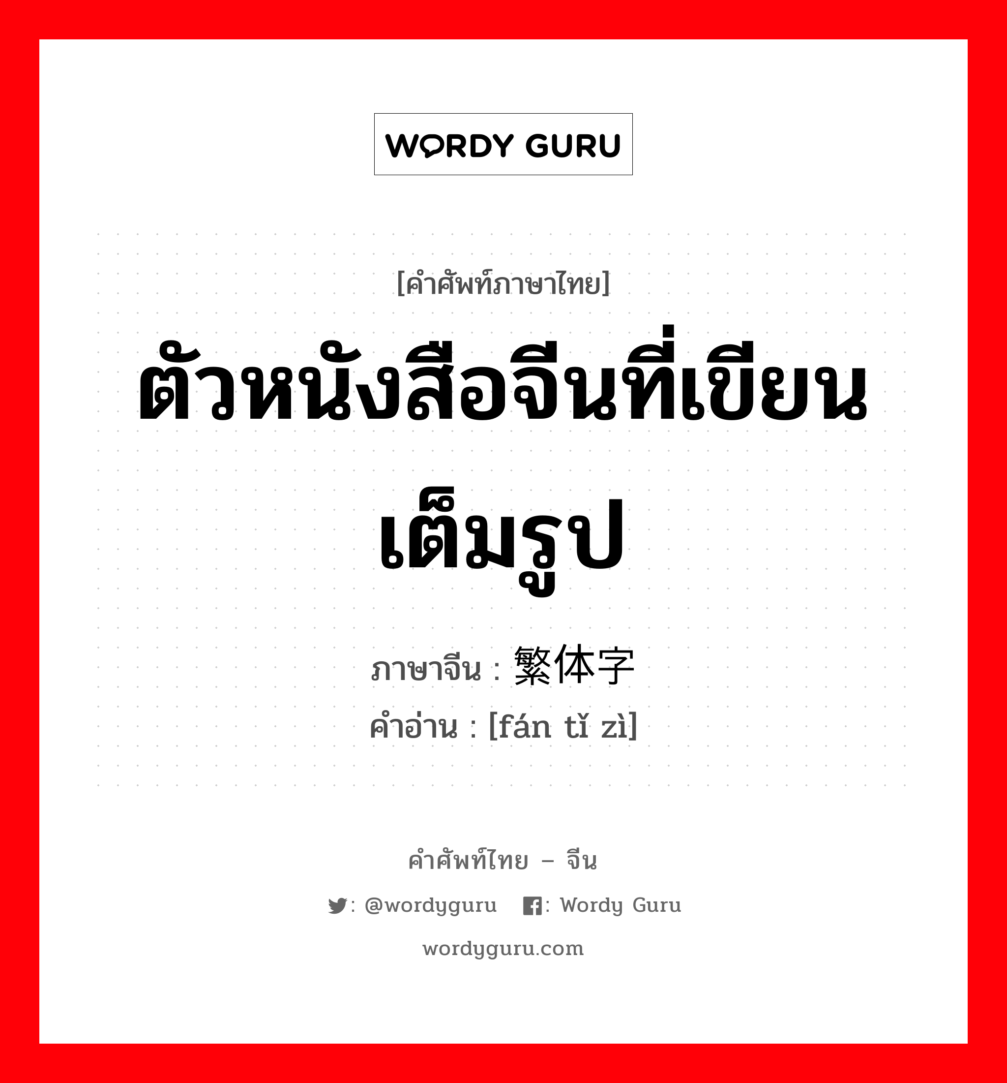 ตัวหนังสือจีนที่เขียนเต็มรูป ภาษาจีนคืออะไร, คำศัพท์ภาษาไทย - จีน ตัวหนังสือจีนที่เขียนเต็มรูป ภาษาจีน 繁体字 คำอ่าน [fán tǐ zì]