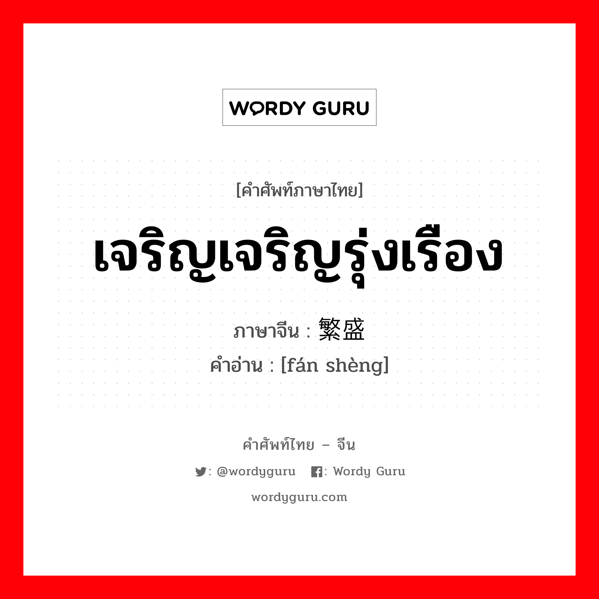 เจริญเจริญรุ่งเรือง ภาษาจีนคืออะไร, คำศัพท์ภาษาไทย - จีน เจริญเจริญรุ่งเรือง ภาษาจีน 繁盛 คำอ่าน [fán shèng]