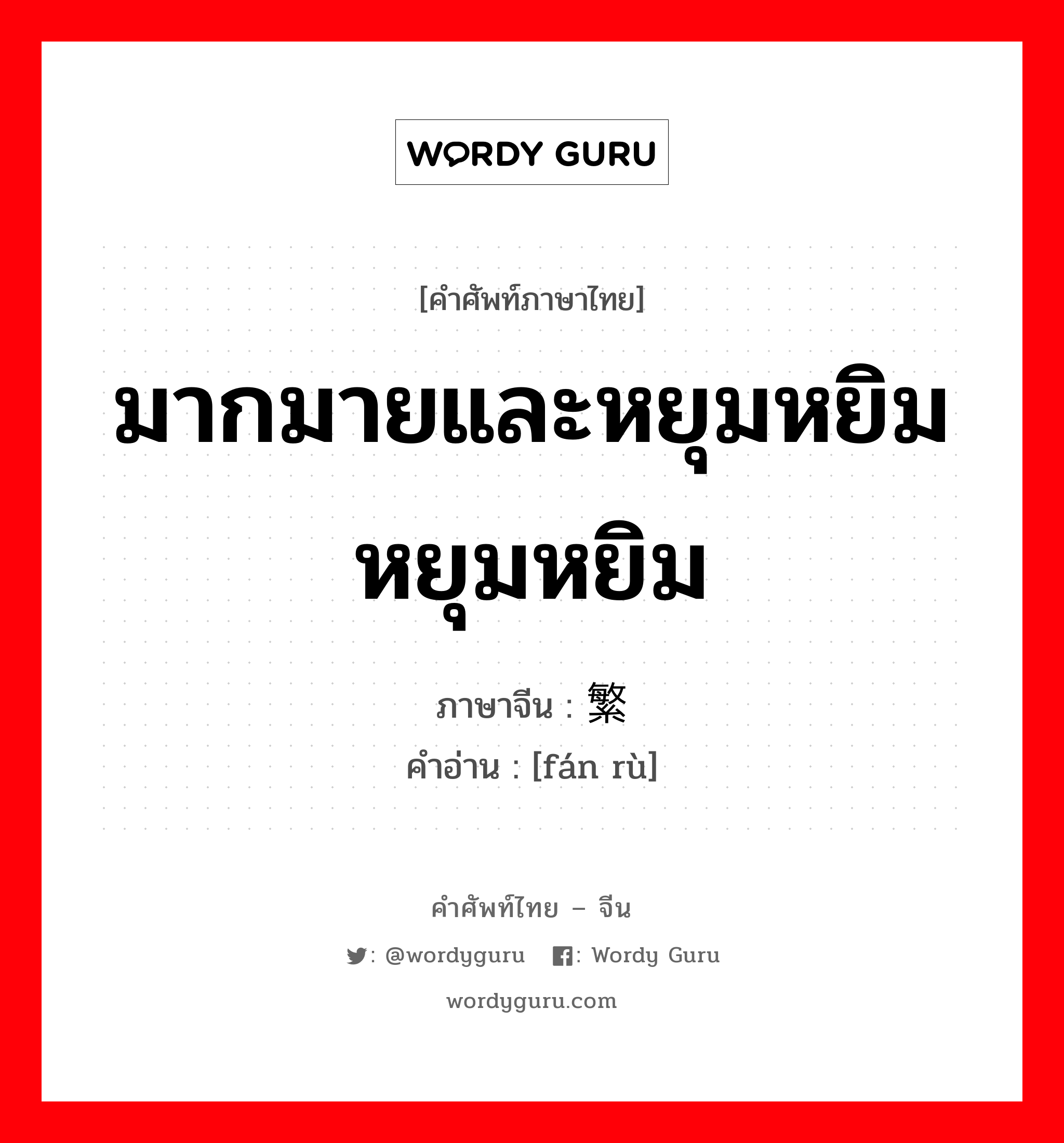 繁缛 ภาษาไทย?, คำศัพท์ภาษาไทย - จีน 繁缛 ภาษาจีน มากมายและหยุมหยิมหยุมหยิม คำอ่าน [fán rù]