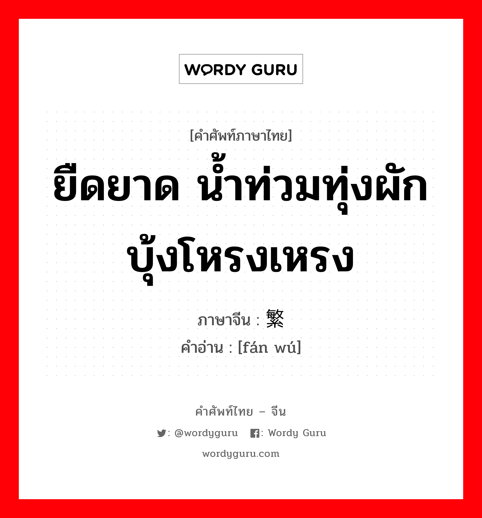 ยืดยาด น้ำท่วมทุ่งผักบุ้งโหรงเหรง ภาษาจีนคืออะไร, คำศัพท์ภาษาไทย - จีน ยืดยาด น้ำท่วมทุ่งผักบุ้งโหรงเหรง ภาษาจีน 繁芜 คำอ่าน [fán wú]