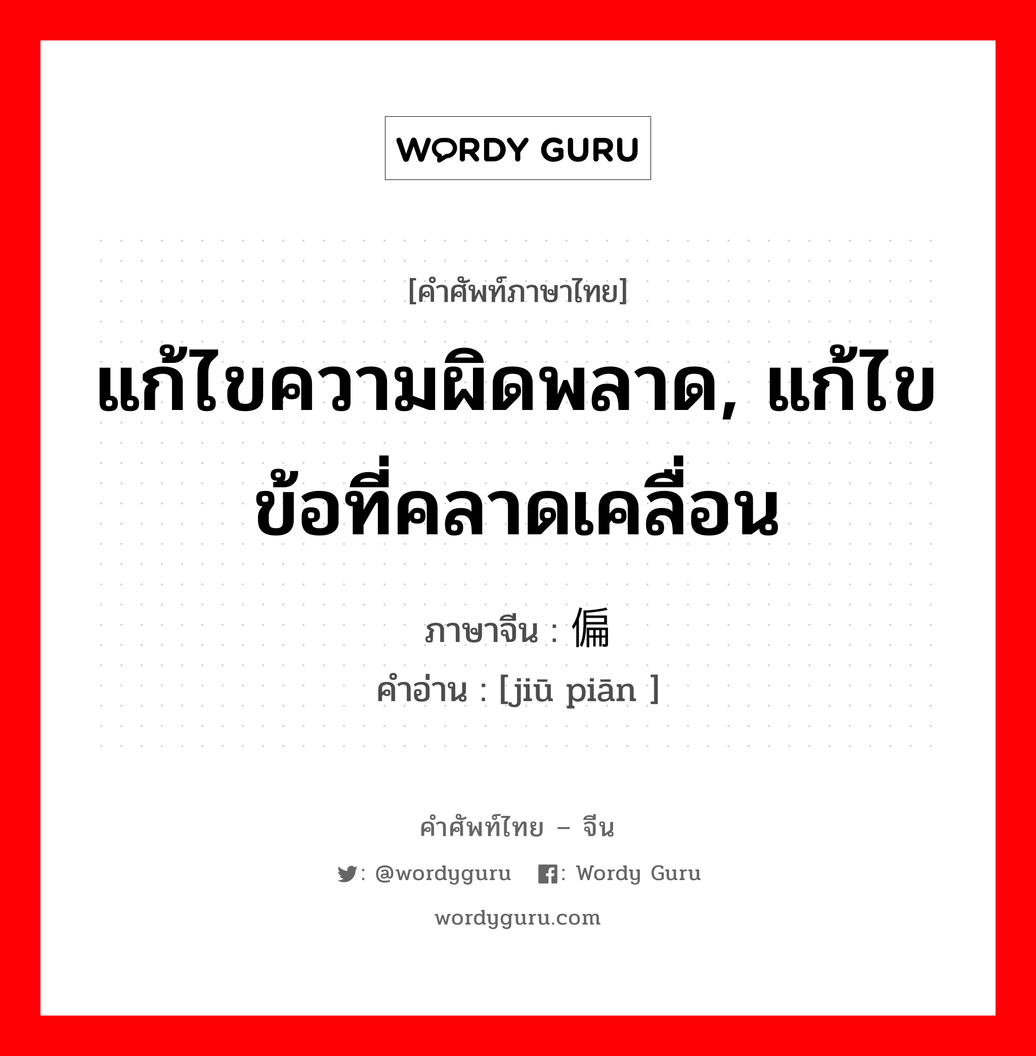 แก้ไขความผิดพลาด, แก้ไขข้อที่คลาดเคลื่อน ภาษาจีนคืออะไร, คำศัพท์ภาษาไทย - จีน แก้ไขความผิดพลาด, แก้ไขข้อที่คลาดเคลื่อน ภาษาจีน 纠偏 คำอ่าน [jiū piān ]