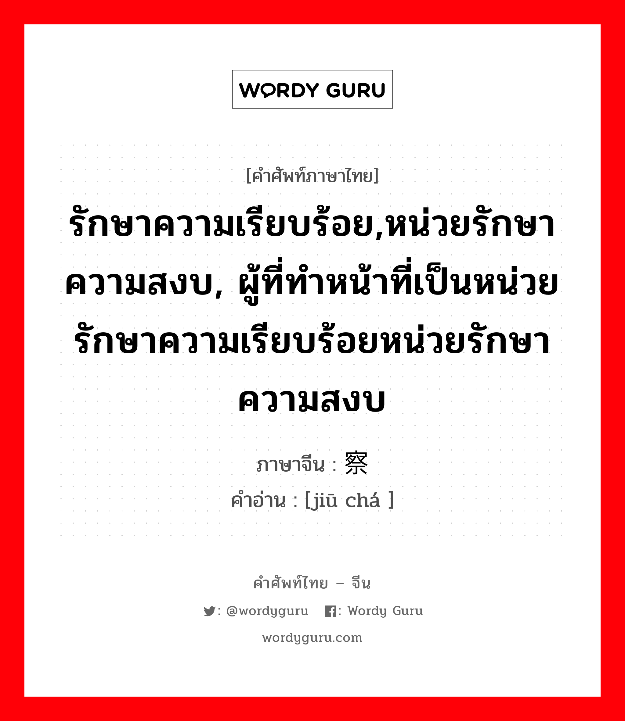 รักษาความเรียบร้อย,หน่วยรักษาความสงบ, ผู้ที่ทำหน้าที่เป็นหน่วยรักษาความเรียบร้อยหน่วยรักษาความสงบ ภาษาจีนคืออะไร, คำศัพท์ภาษาไทย - จีน รักษาความเรียบร้อย,หน่วยรักษาความสงบ, ผู้ที่ทำหน้าที่เป็นหน่วยรักษาความเรียบร้อยหน่วยรักษาความสงบ ภาษาจีน 纠察 คำอ่าน [jiū chá ]