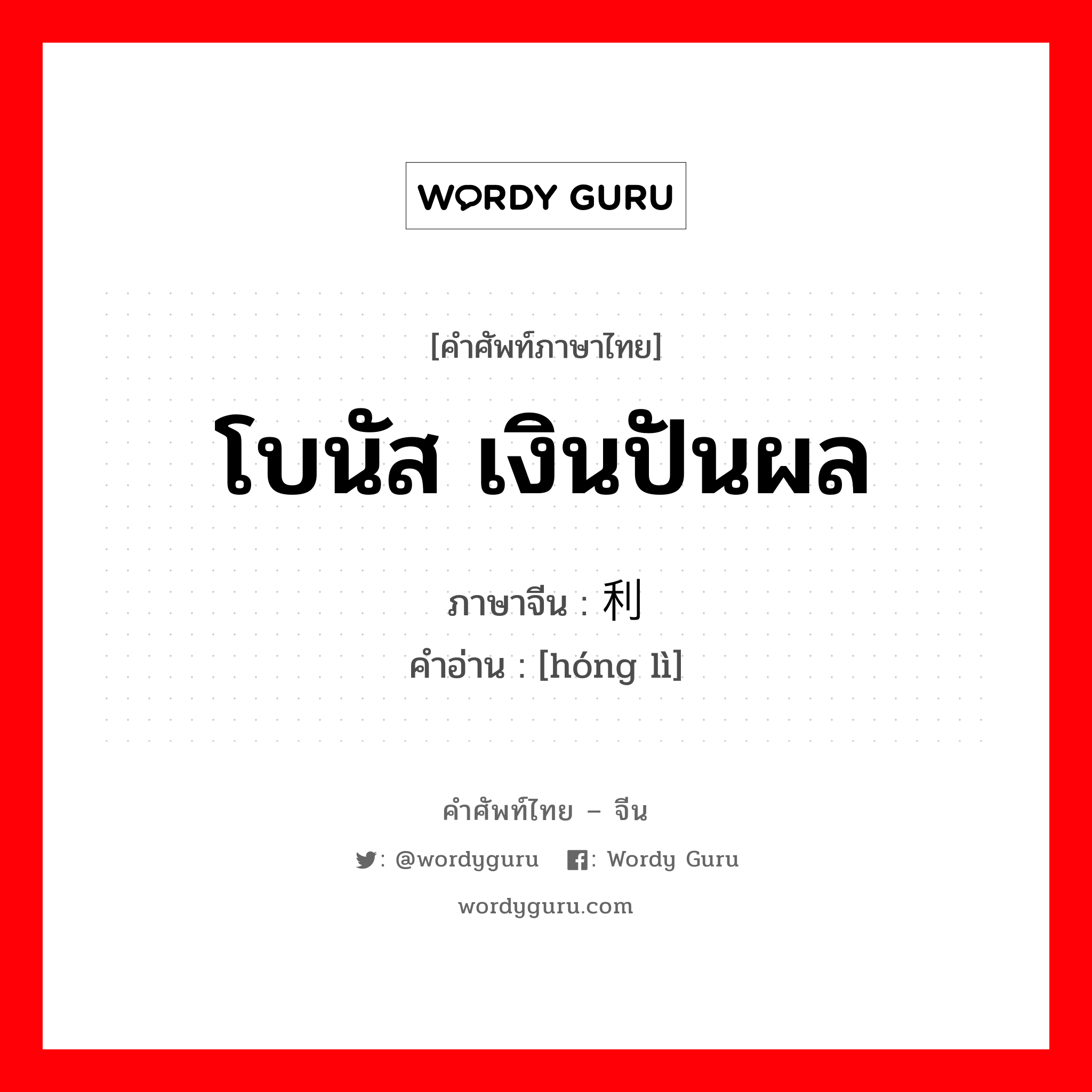 โบนัส เงินปันผล ภาษาจีนคืออะไร, คำศัพท์ภาษาไทย - จีน โบนัส เงินปันผล ภาษาจีน 红利 คำอ่าน [hóng lì]