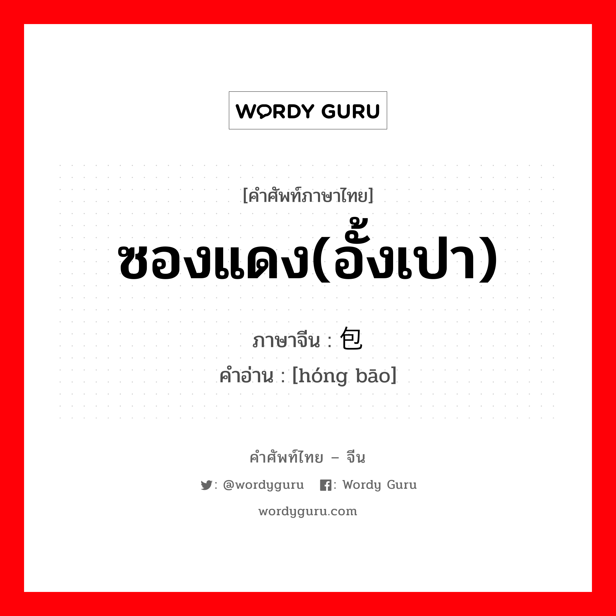 ซองแดง(อั้งเปา) ภาษาจีนคืออะไร, คำศัพท์ภาษาไทย - จีน ซองแดง(อั้งเปา) ภาษาจีน 红包 คำอ่าน [hóng bāo]