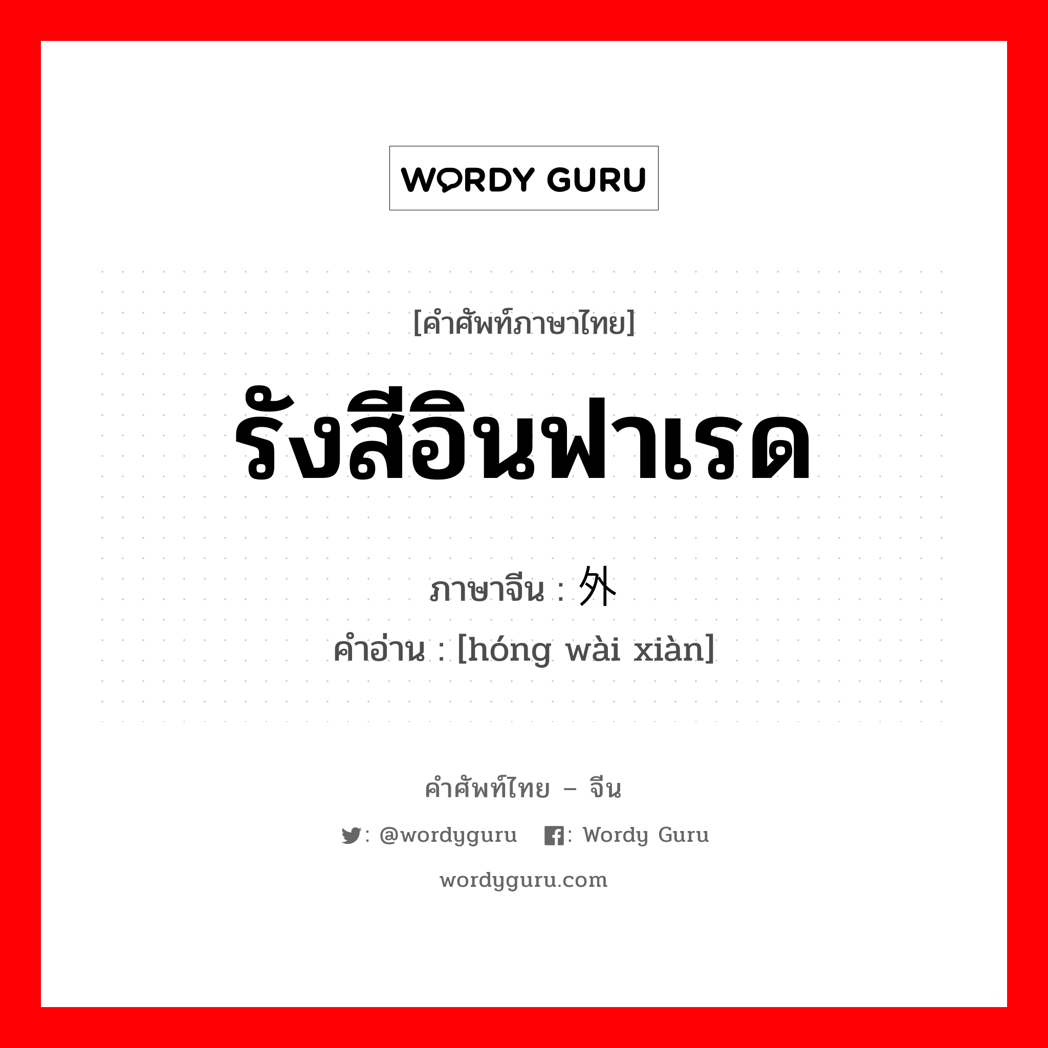 รังสีอินฟาเรด ภาษาจีนคืออะไร, คำศัพท์ภาษาไทย - จีน รังสีอินฟาเรด ภาษาจีน 红外线 คำอ่าน [hóng wài xiàn]