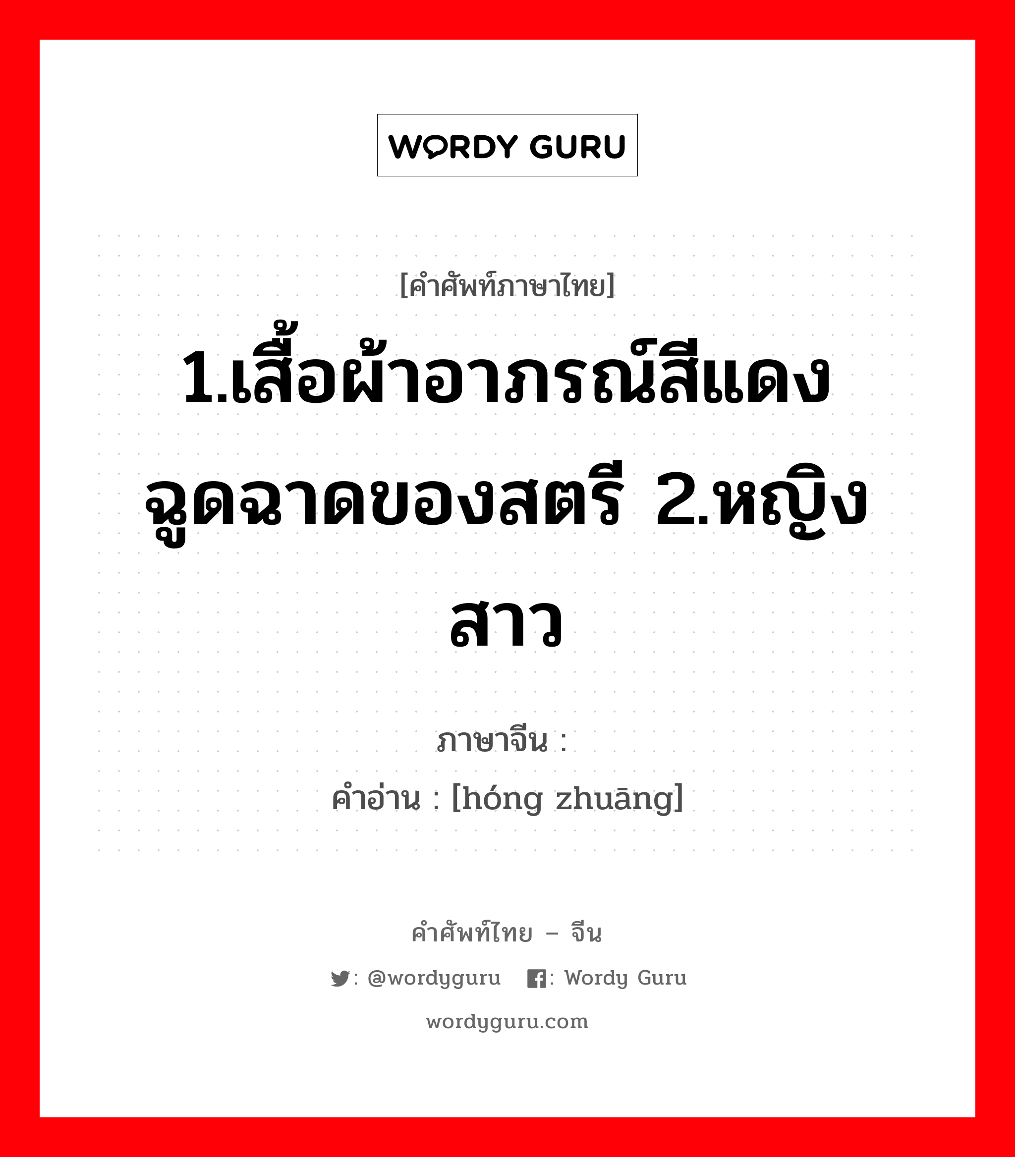 1.เสื้อผ้าอาภรณ์สีแดงฉูดฉาดของสตรี 2.หญิงสาว ภาษาจีนคืออะไร, คำศัพท์ภาษาไทย - จีน 1.เสื้อผ้าอาภรณ์สีแดงฉูดฉาดของสตรี 2.หญิงสาว ภาษาจีน 红妆 คำอ่าน [hóng zhuāng]