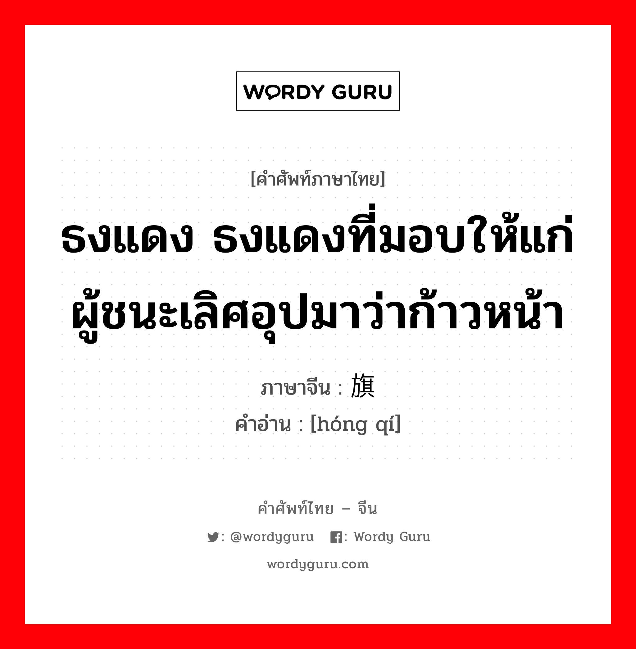 ธงแดง ธงแดงที่มอบให้แก่ผู้ชนะเลิศอุปมาว่าก้าวหน้า ภาษาจีนคืออะไร, คำศัพท์ภาษาไทย - จีน ธงแดง ธงแดงที่มอบให้แก่ผู้ชนะเลิศอุปมาว่าก้าวหน้า ภาษาจีน 红旗 คำอ่าน [hóng qí]