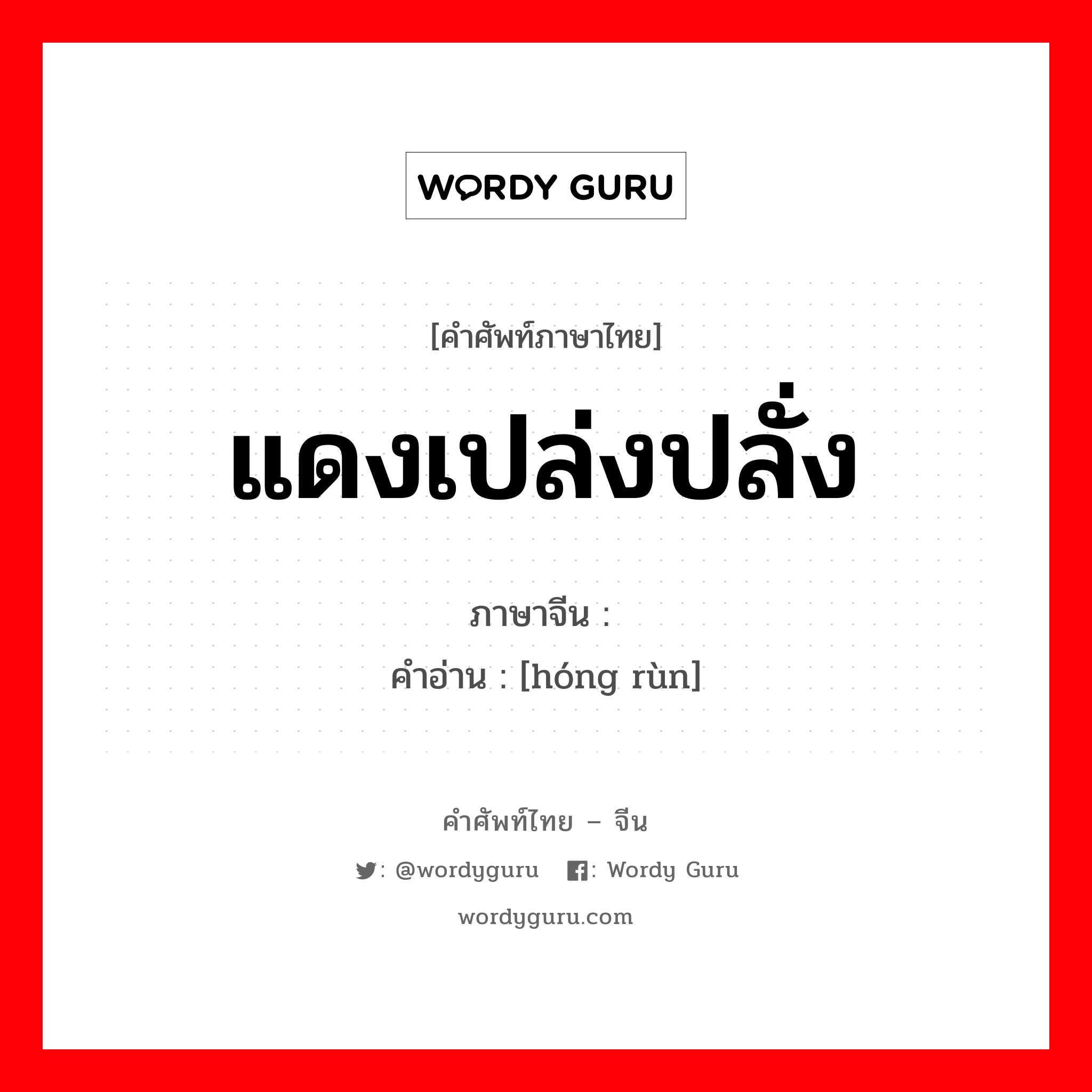 แดงเปล่งปลั่ง ภาษาจีนคืออะไร, คำศัพท์ภาษาไทย - จีน แดงเปล่งปลั่ง ภาษาจีน 红润 คำอ่าน [hóng rùn]