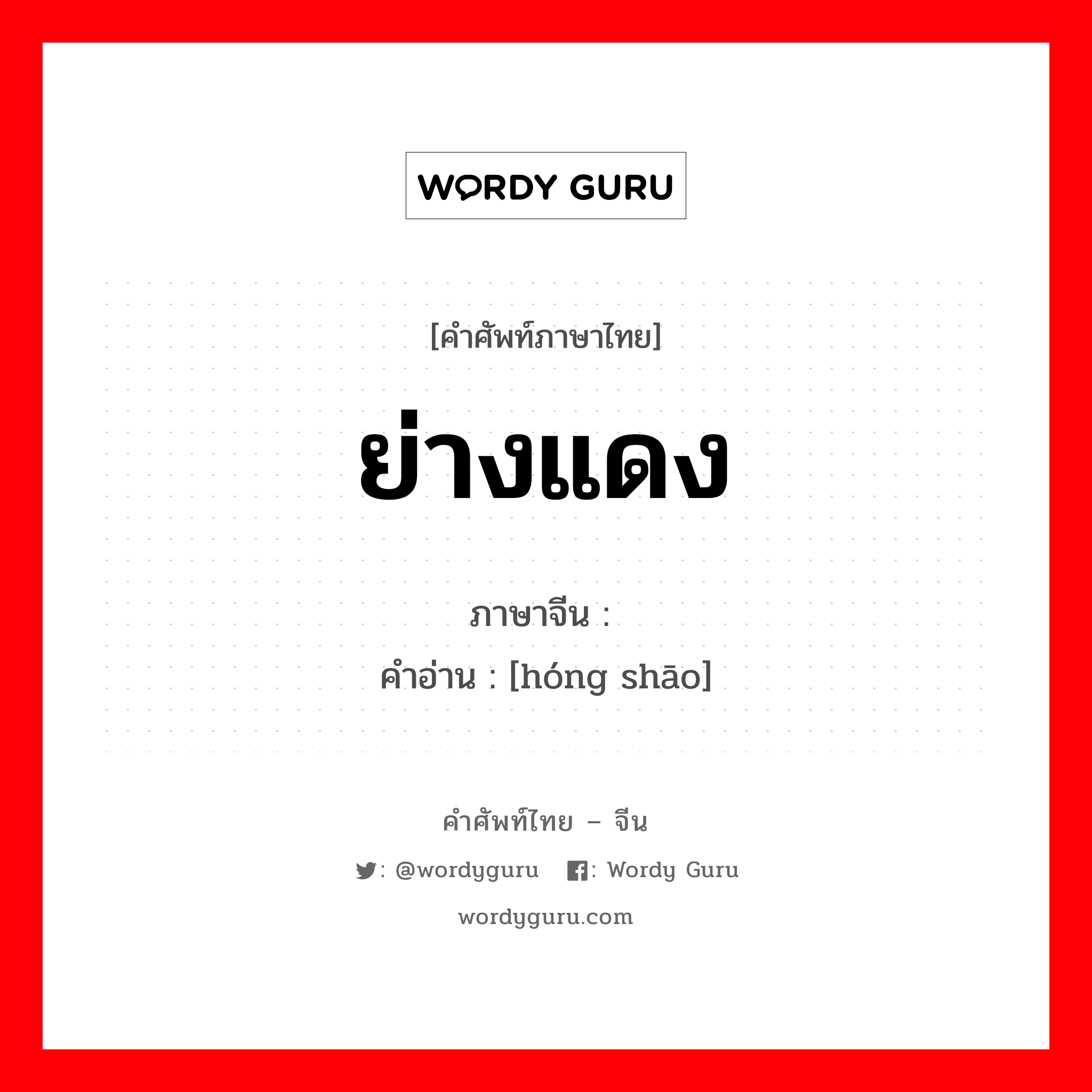 ย่างแดง ภาษาจีนคืออะไร, คำศัพท์ภาษาไทย - จีน ย่างแดง ภาษาจีน 红烧 คำอ่าน [hóng shāo]